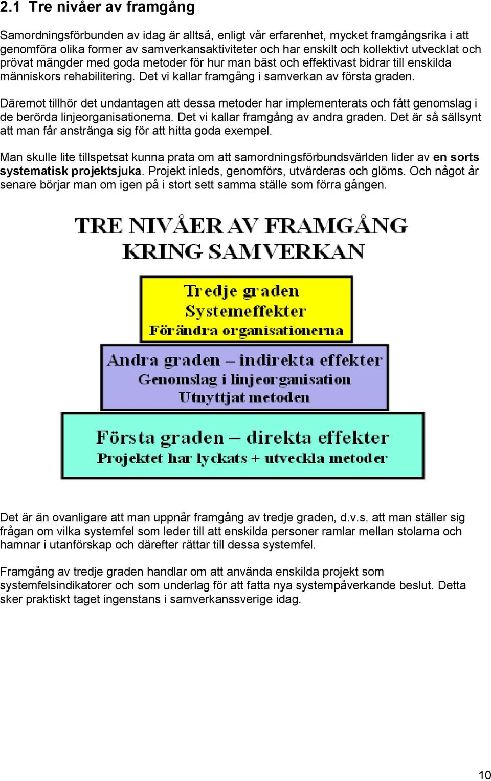 Däremot tillhör det undantagen att dessa metoder har implementerats och fått genomslag i de berörda linjeorganisationerna. Det vi kallar framgång av andra graden.