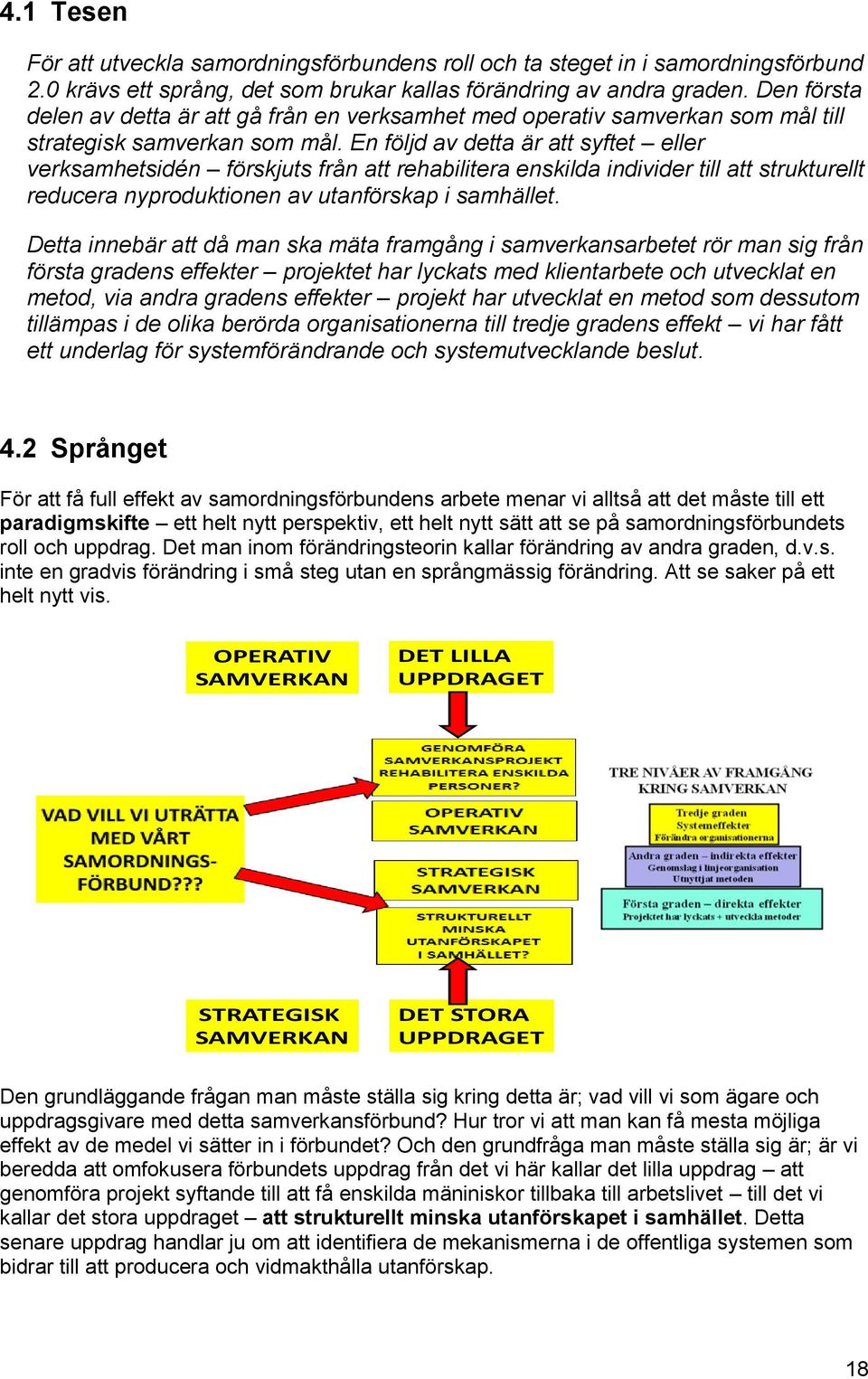 En följd av detta är att syftet eller verksamhetsidén förskjuts från att rehabilitera enskilda individer till att strukturellt reducera nyproduktionen av utanförskap i samhället.