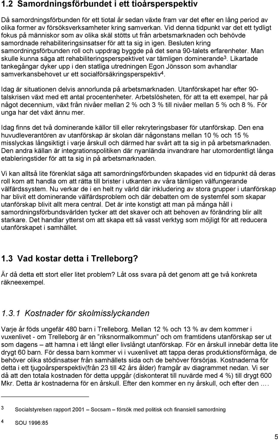 Besluten kring samordningsförbunden roll och uppdrag byggde på det sena 90-talets erfarenheter. Man skulle kunna säga att rehabiliteringsperspektivet var tämligen dominerande 3.