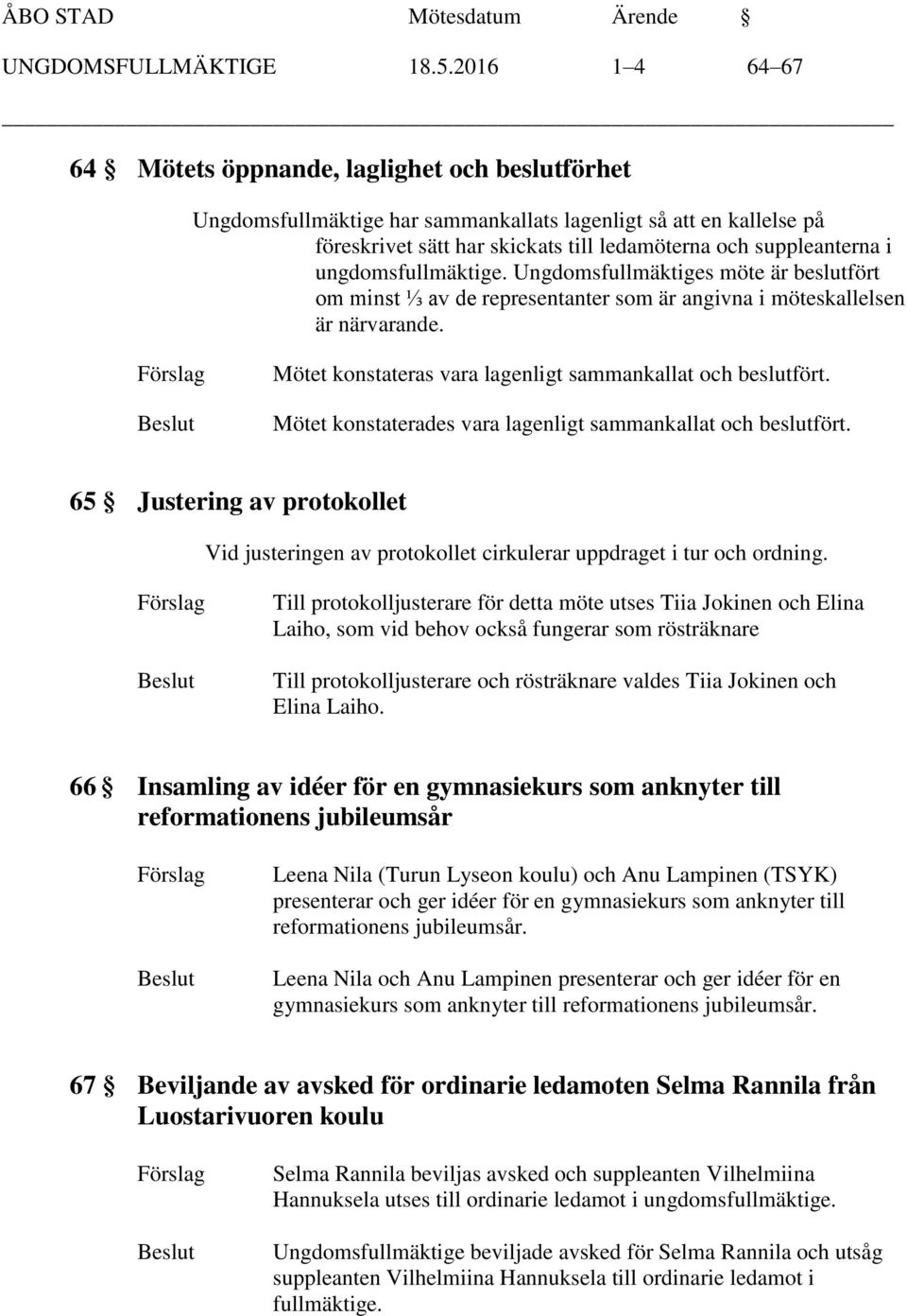 ungdomsfullmäktige. Ungdomsfullmäktiges möte är beslutfört om minst ⅓ av de representanter som är angivna i möteskallelsen är närvarande. Mötet konstateras vara lagenligt sammankallat och beslutfört.