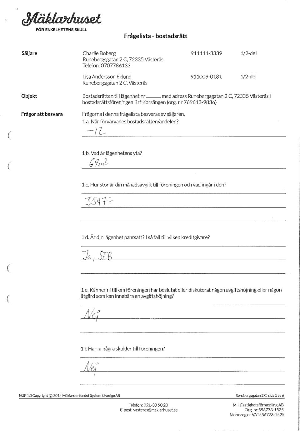 med adress Runebergsgatan 2 C, 72335 Västerås i bostadsrättsföreningen Brf Körsången (org. nr 769613-9836} Frågorna i denna frågelista besvaras av säljaren. l a. När förvärvades bostadsrätten/andeien?