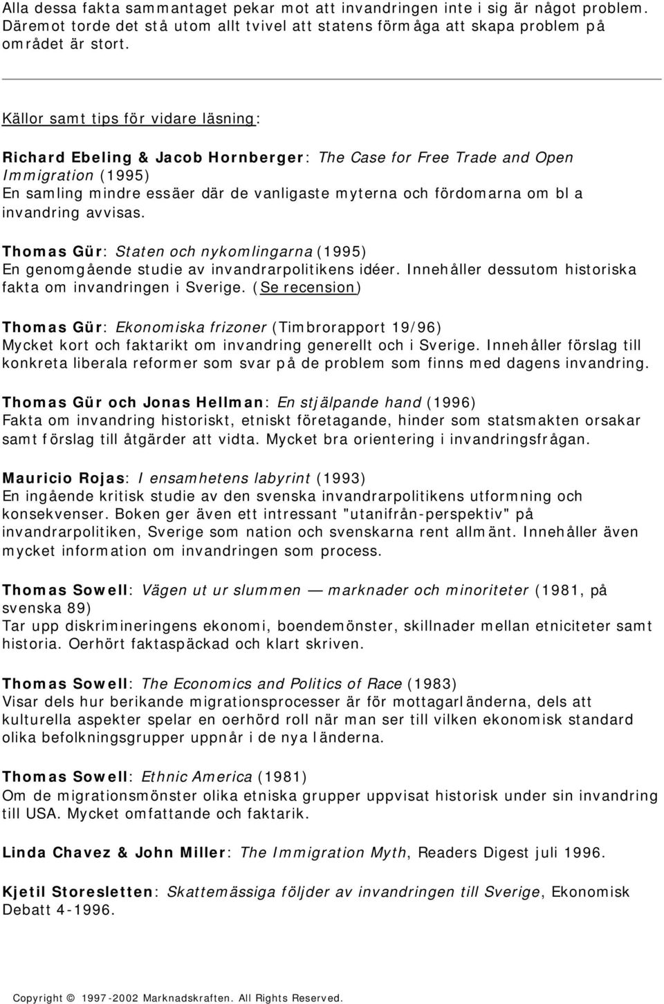 invandring avvisas. Thomas Gür: Staten och nykomlingarna (1995) En genomgående studie av invandrarpolitikens idéer. Innehåller dessutom historiska fakta om invandringen i Sverige.