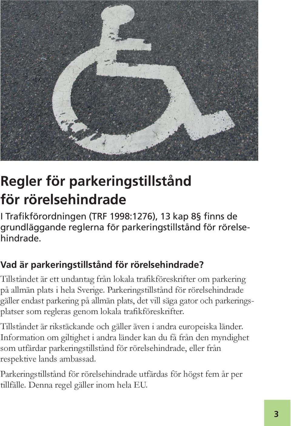 Parkeringstillstånd för rörelsehindrade gäller endast parkering på allmän plats, det vill säga gator och parkeringsplatser som regleras genom lokala trafikföreskrifter.