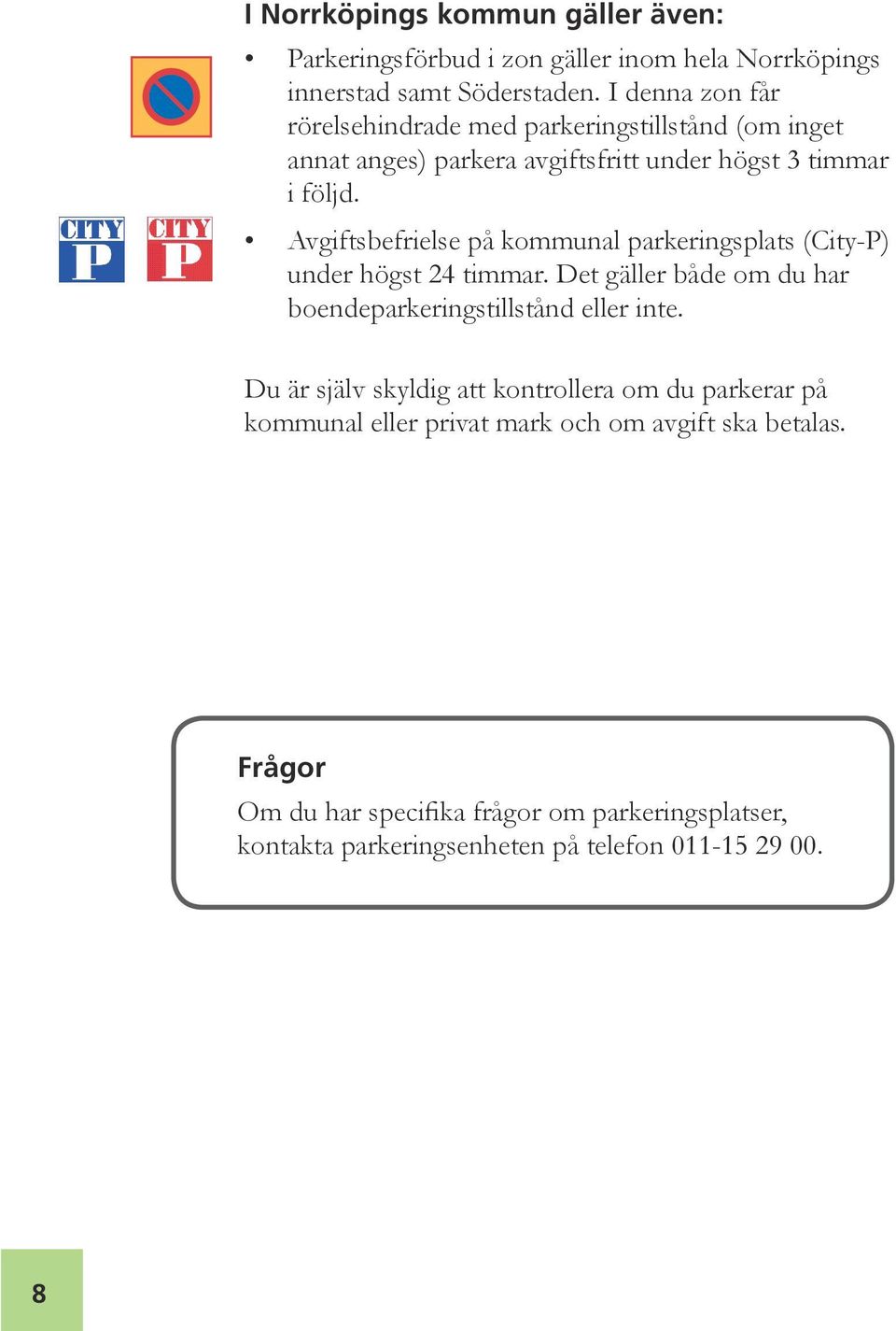 Avgiftsbefrielse på kommunal parkeringsplats (City-P) under högst 24 timmar. Det gäller både om du har boendeparkeringstillstånd eller inte.