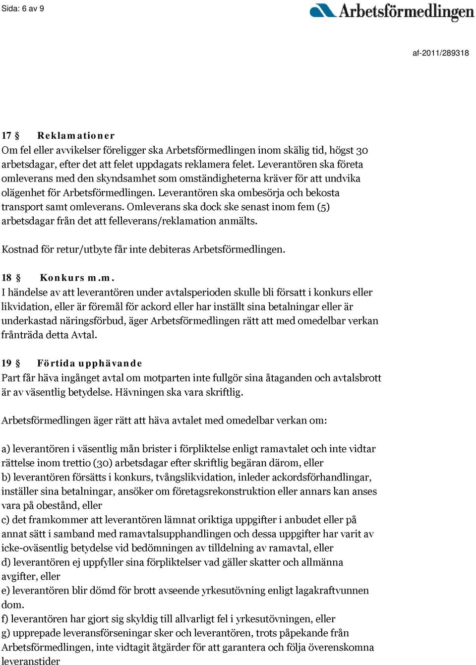 Omleverans ska dock ske senast inom fem (5) arbetsdagar från det att felleverans/reklamation anmälts. Kostnad för retur/utbyte får inte debiteras Arbetsförmedlingen. 18 Konkurs m.m. I händelse av att