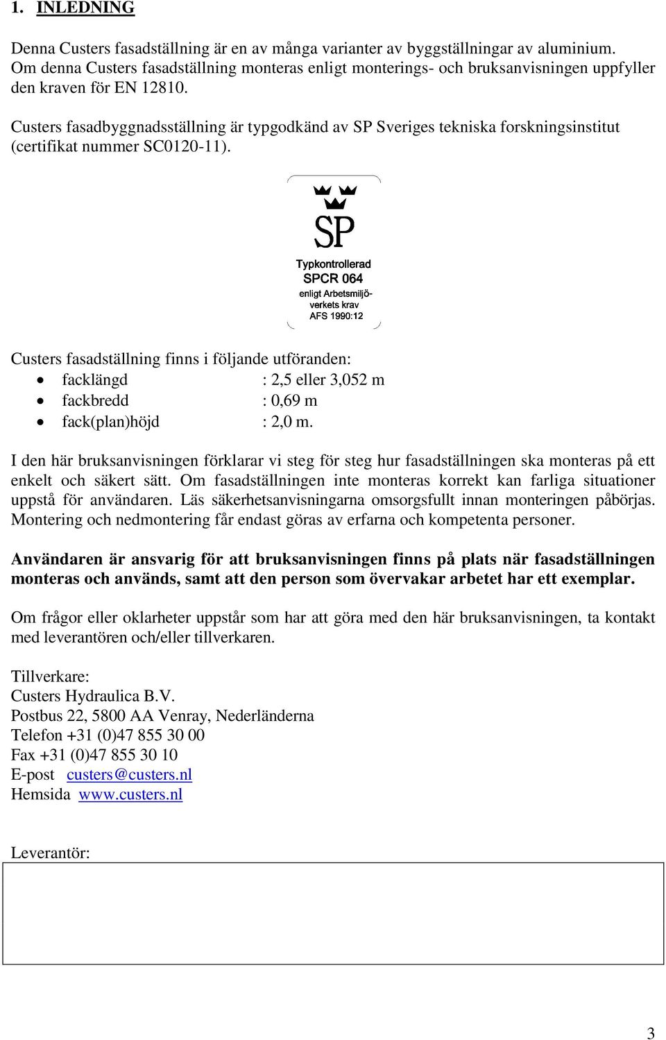 Custers fasadbyggnadsställning är typgodkänd av SP Sveriges tekniska forskningsinstitut (certifikat nummer SC0120-11).
