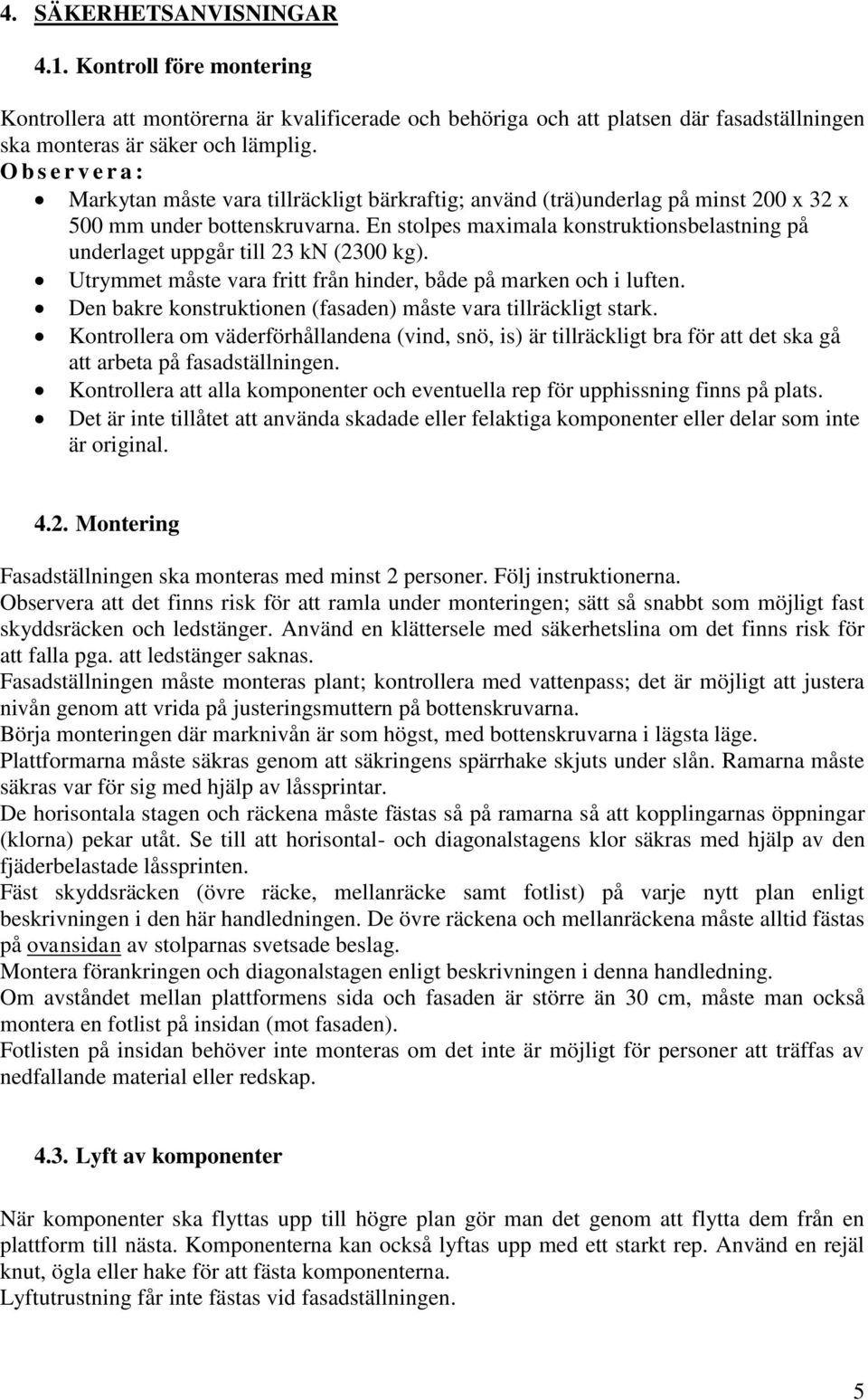 En stolpes maximala konstruktionsbelastning på underlaget uppgår till 23 kn (2300 kg). Utrymmet måste vara fritt från hinder, både på marken och i luften.