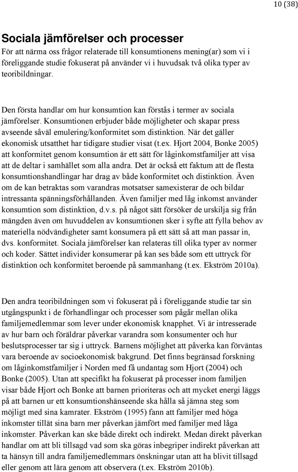 Konsumtionen erbjuder både möjligheter och skapar press avseende såväl emulering/konformitet som distinktion. När det gäller ekonomisk utsatthet har tidigare studier visat (t.ex.