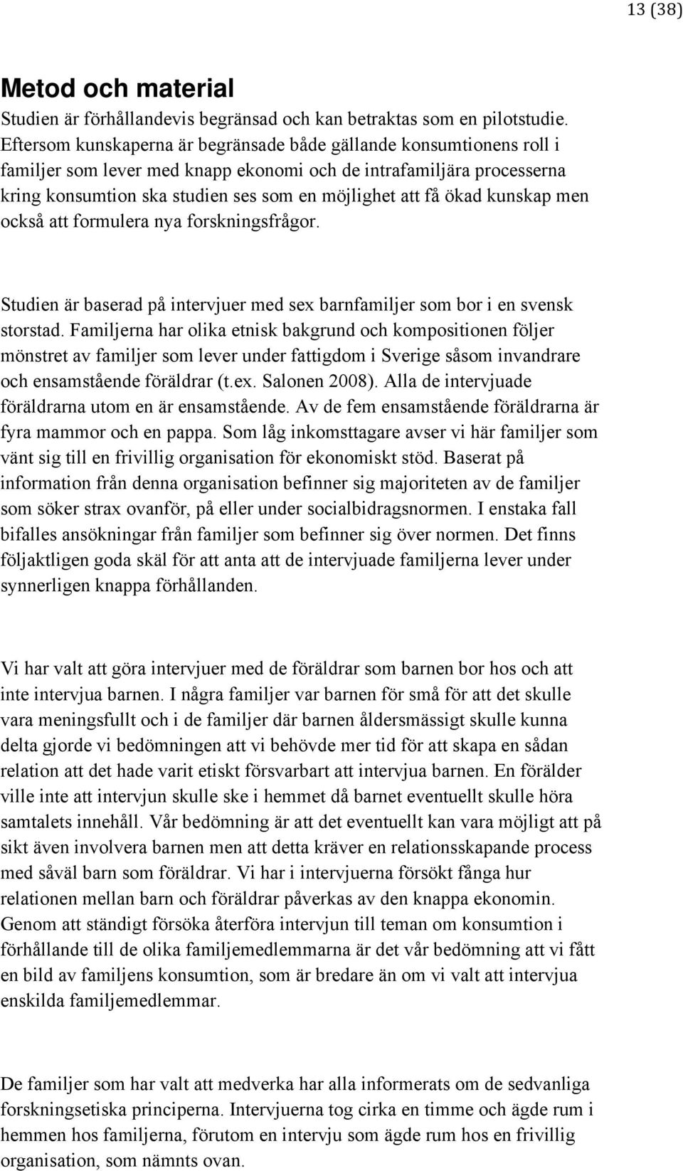 ökad kunskap men också att formulera nya forskningsfrågor. Studien är baserad på intervjuer med sex barnfamiljer som bor i en svensk storstad.