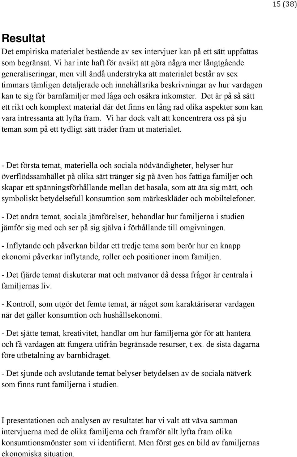 vardagen kan te sig för barnfamiljer med låga och osäkra inkomster. Det är på så sätt ett rikt och komplext material där det finns en lång rad olika aspekter som kan vara intressanta att lyfta fram.