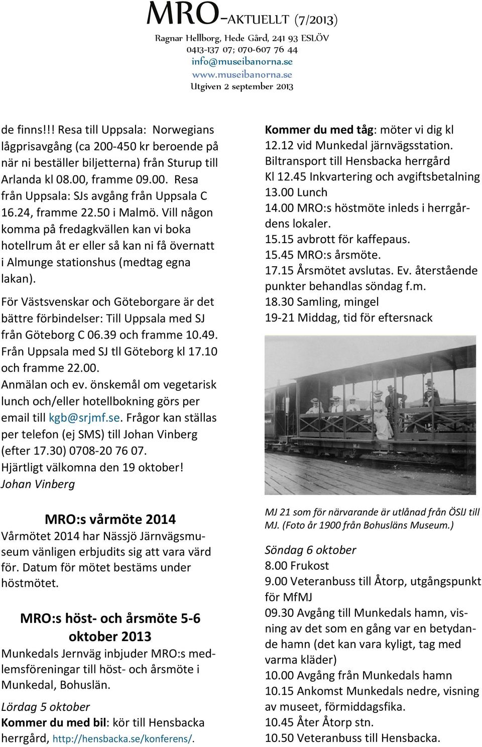 För Västsvenskar och Göteborgare är det bättre förbindelser: Till Uppsala med SJ från Göteborg C 06.39 och framme 10.49. Från Uppsala med SJ tll Göteborg kl 17.10 och framme 22.00. Anmälan och ev.