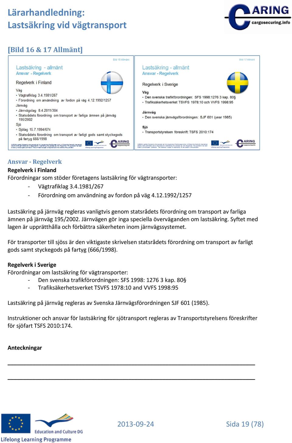 Järnvägen gör inga speciella överväganden om lastsäkring. Syftet med lagen är upprätthålla och förbättra säkerheten inom järnvägssystemet.