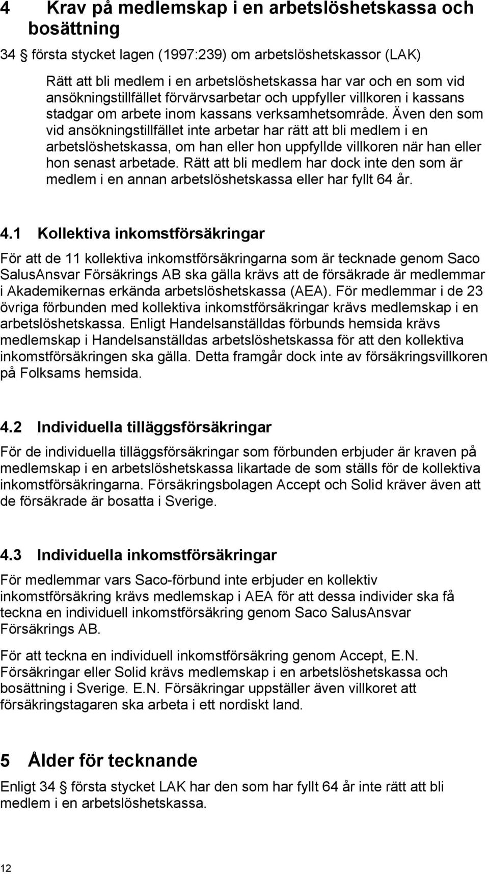 Även den som vid ansökningstillfället inte arbetar har rätt att bli medlem i en arbetslöshetskassa, om han eller hon uppfyllde villkoren när han eller hon senast arbetade.