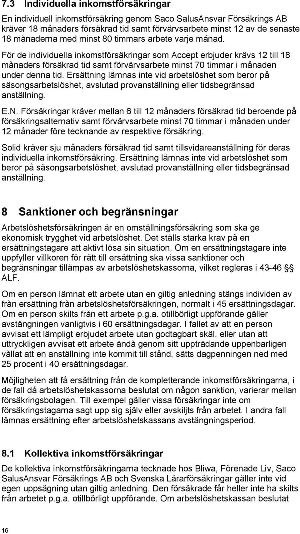 För de individuella inkomstförsäkringar som Accept erbjuder krävs 12 till 18 månaders försäkrad tid samt förvärvsarbete minst 70 timmar i månaden under denna tid.