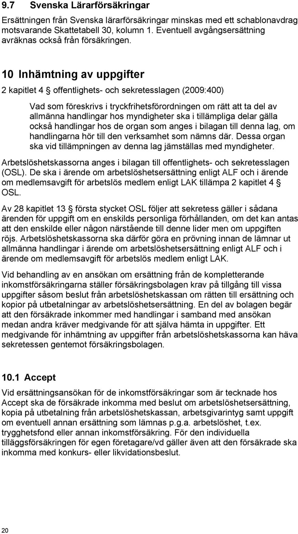 10 Inhämtning av uppgifter 2 kapitlet 4 offentlighets- och sekretesslagen (2009:400) Vad som föreskrivs i tryckfrihetsförordningen om rätt att ta del av allmänna handlingar hos myndigheter ska i