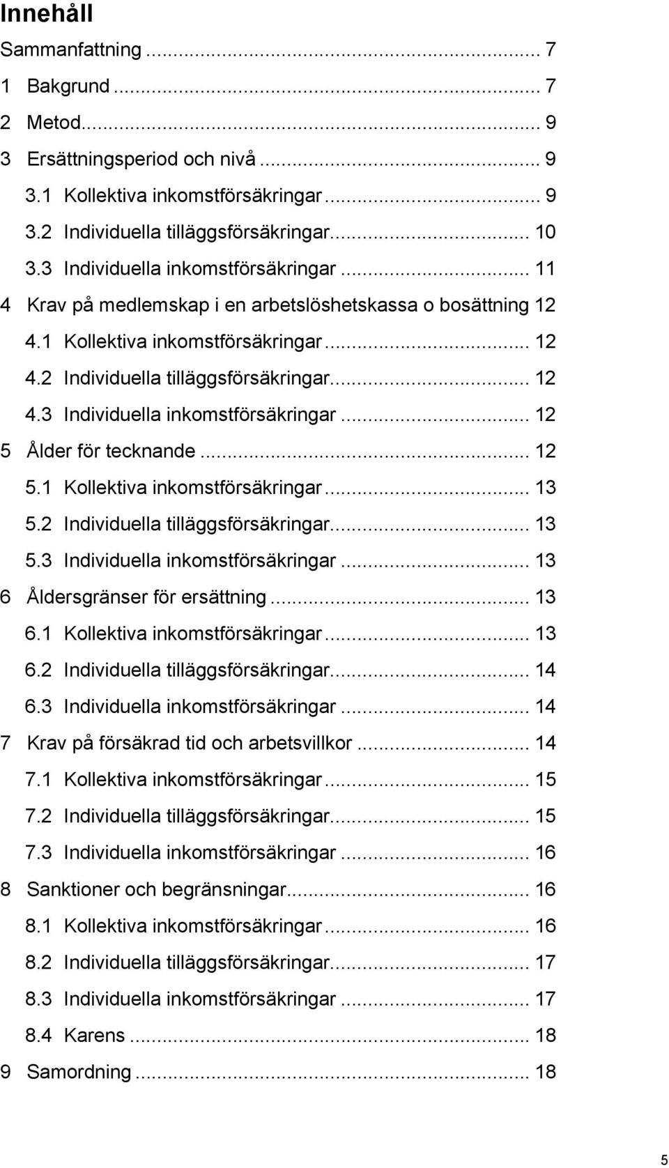 .. 12 5.1 Kollektiva inkomstförsäkringar... 13 5.2 Individuella tilläggsförsäkringar... 13 5.3 Individuella inkomstförsäkringar... 13 6 Åldersgränser för ersättning... 13 6.1 Kollektiva inkomstförsäkringar... 13 6.2 Individuella tilläggsförsäkringar... 14 6.