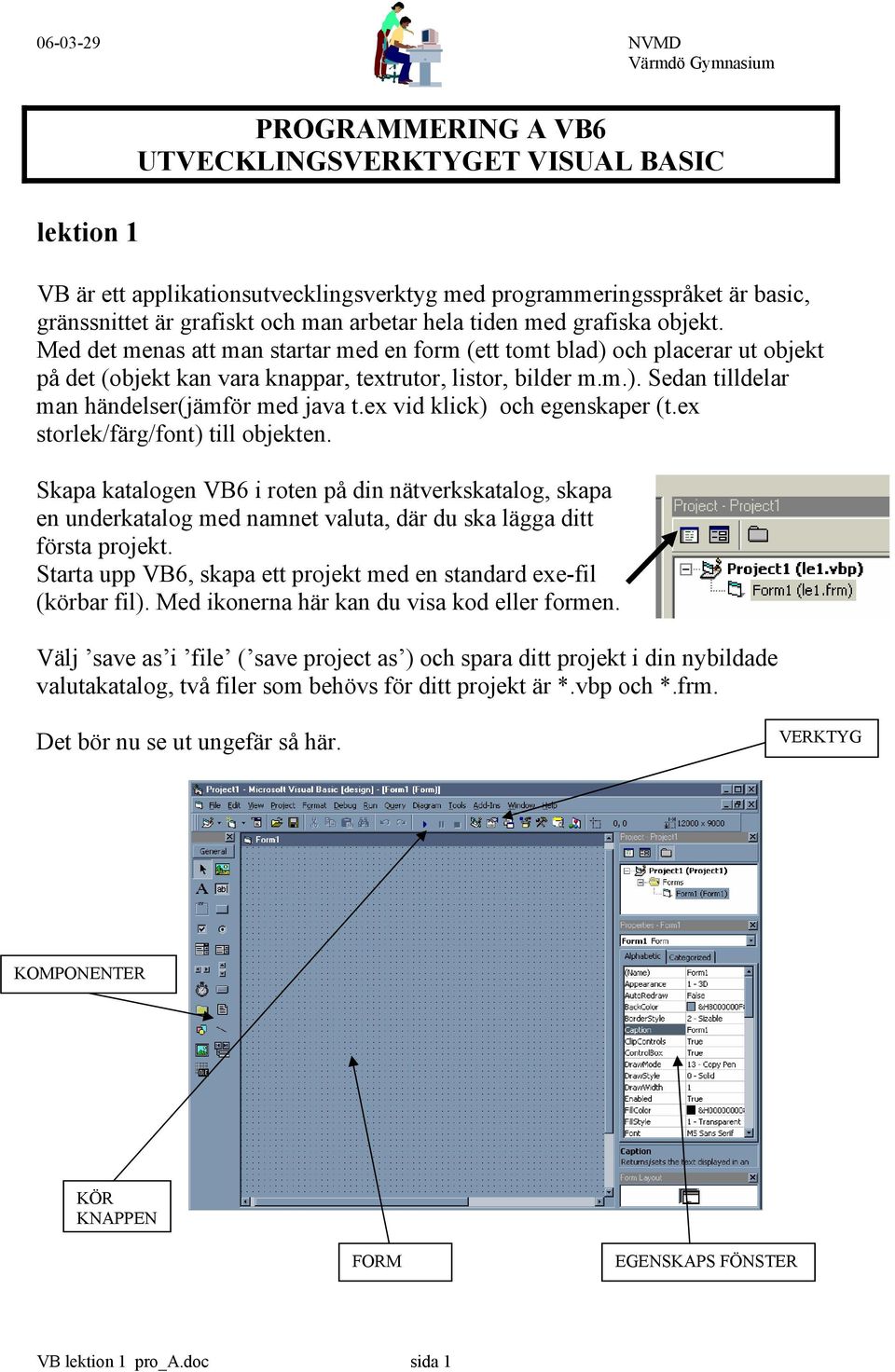 ex vid klick) och egenskaper (t.ex storlek/färg/font) till objekten. Skapa katalogen VB6 i roten på din nätverkskatalog, skapa en underkatalog med namnet valuta, där du ska lägga ditt första projekt.