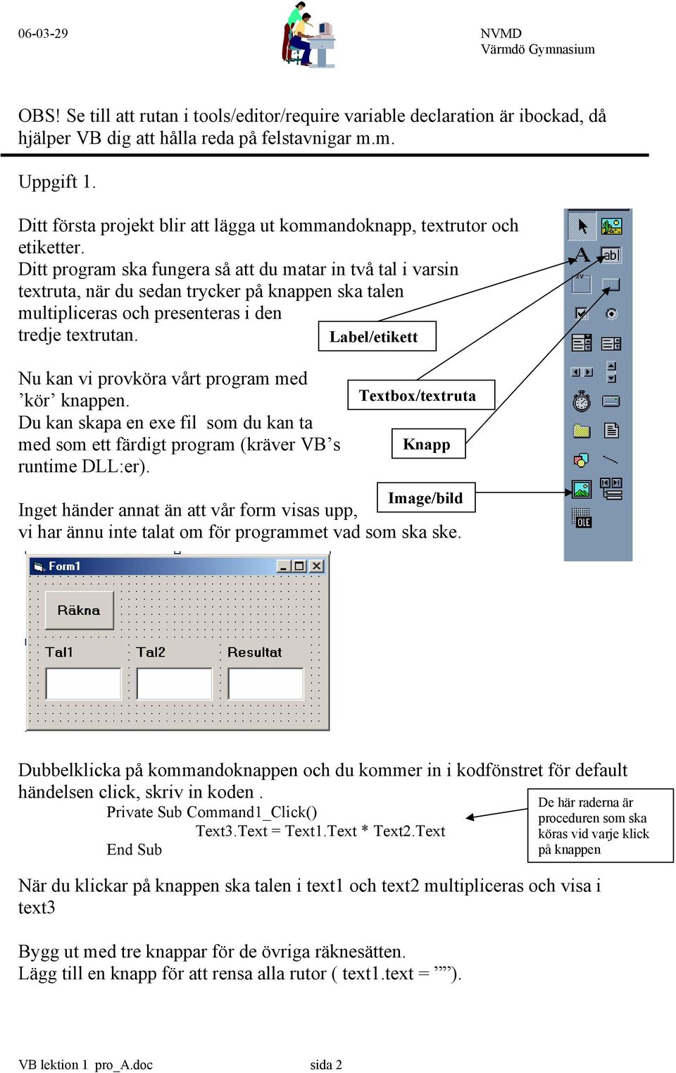 Ditt program ska fungera så att du matar in två tal i varsin textruta, när du sedan trycker på knappen ska talen multipliceras och presenteras i den tredje textrutan.