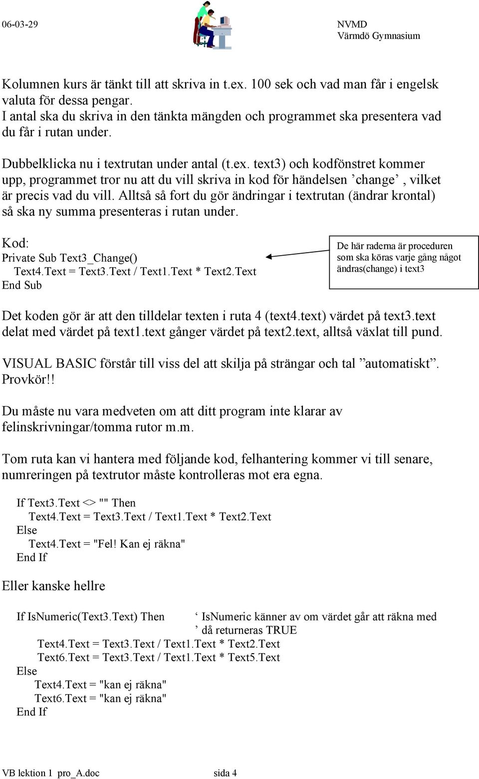 rutan under antal (t.ex. text3) och kodfönstret kommer upp, programmet tror nu att du vill skriva in kod för händelsen change, vilket är precis vad du vill.