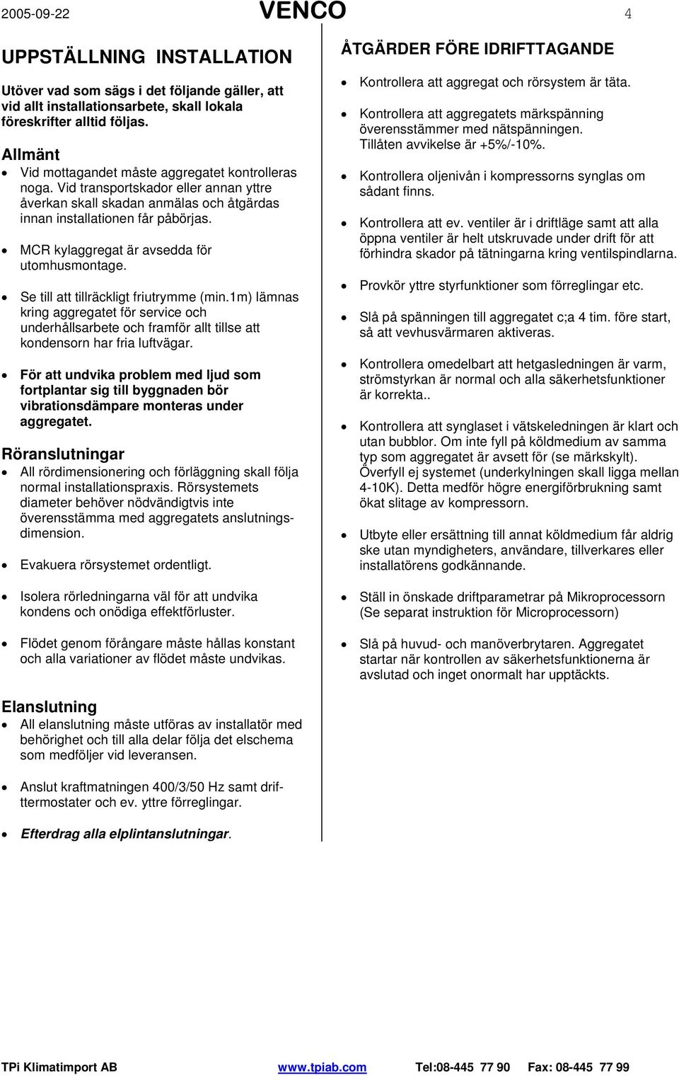MCR kylaggregat är avsedda för utomhusmontage. Se till att tillräckligt friutrymme (min.