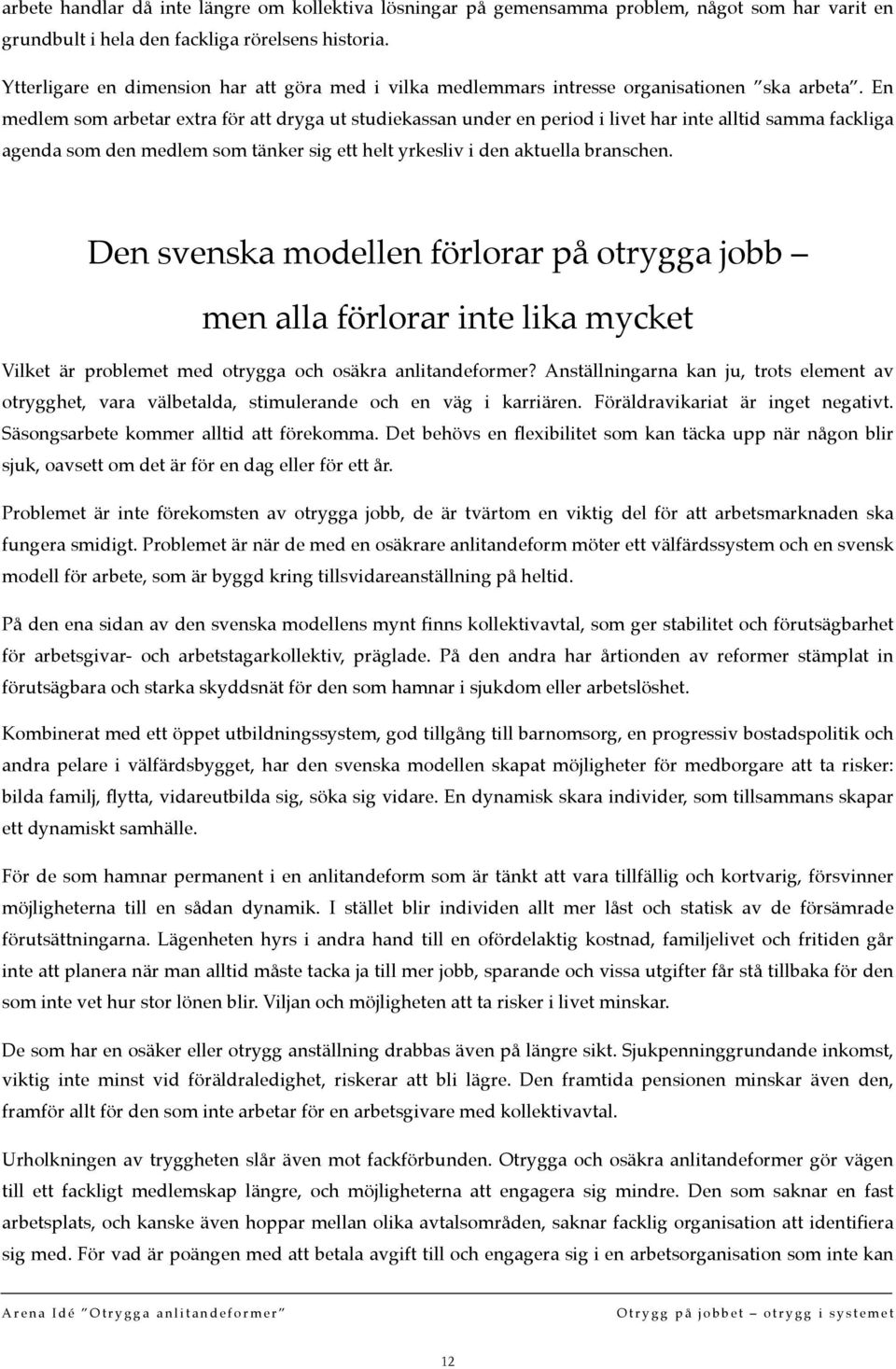 En medlem som arbetar extra för att dryga ut studiekassan under en period i livet har inte alltid samma fackliga agenda som den medlem som tänker sig ett helt yrkesliv i den aktuella branschen.