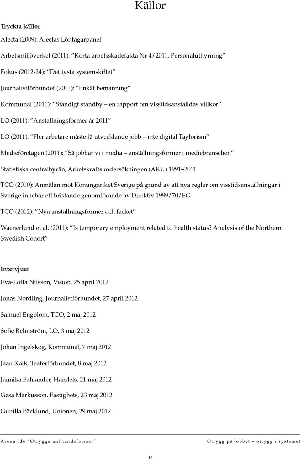 digital Taylorism Medieföretagen (2011): Så jobbar vi i media anställningsformer i mediebranschen Statistiska centralbyrån, Arbetskraftsundersökningen (AKU) 1991 2011 TCO (2010): Anmälan mot