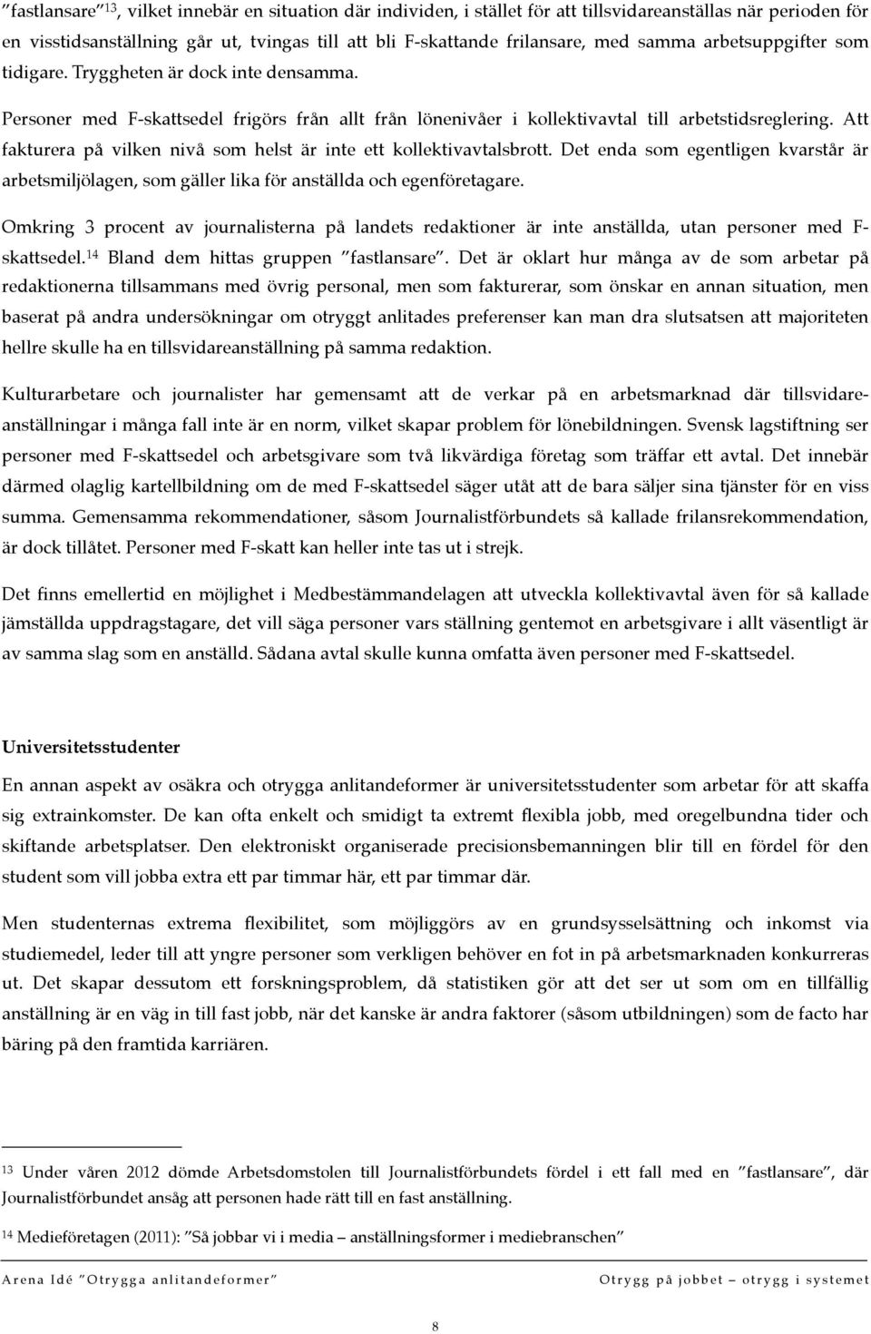 Att fakturera på vilken nivå som helst är inte ett kollektivavtalsbrott. Det enda som egentligen kvarstår är arbetsmiljölagen, som gäller lika för anställda och egenföretagare.