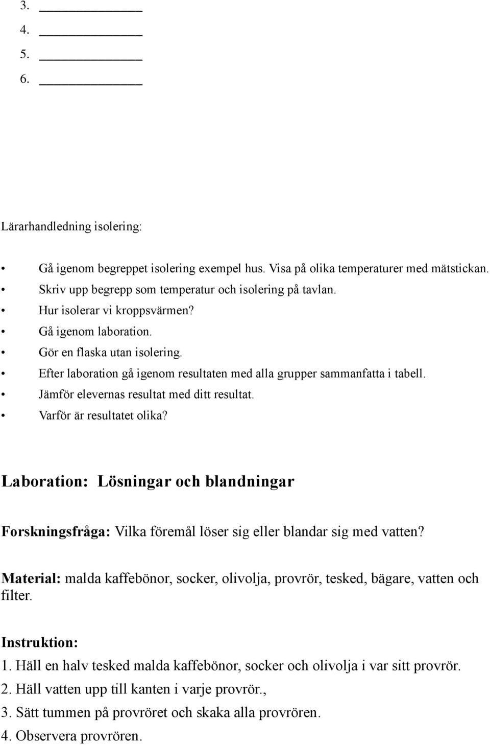 Jämför elevernas resultat med ditt resultat. Varför är resultatet olika? Laboration: Lösningar och blandningar Forskningsfråga: Vilka föremål löser sig eller blandar sig med vatten?