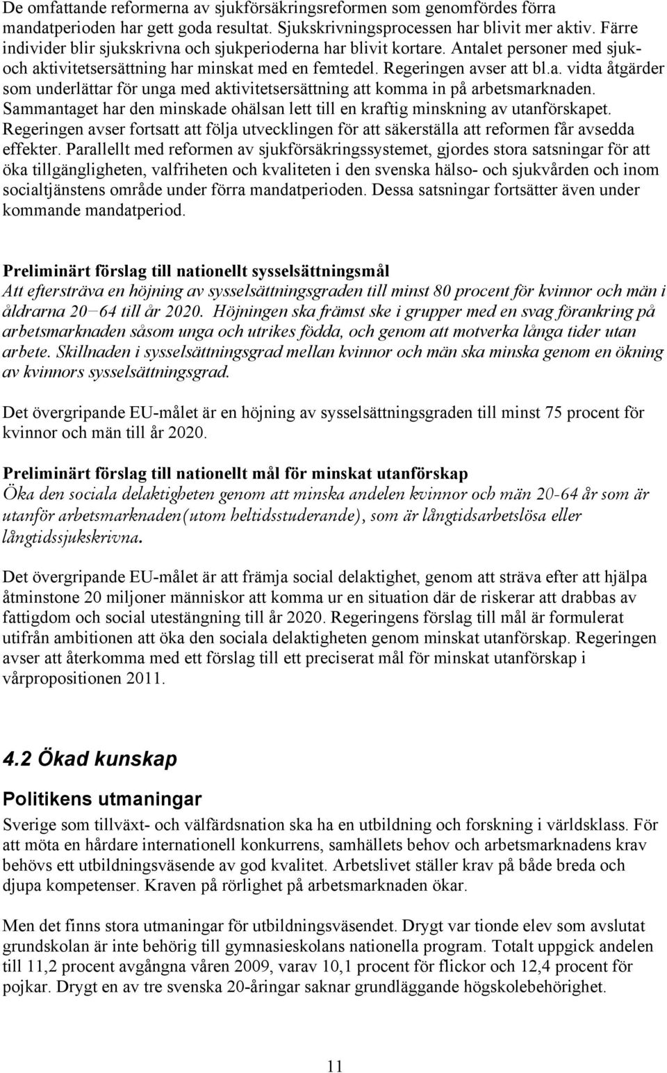 Sammantaget har den minskade ohälsan lett till en kraftig minskning av utanförskapet. Regeringen avser fortsatt att följa utvecklingen för att säkerställa att reformen får avsedda effekter.