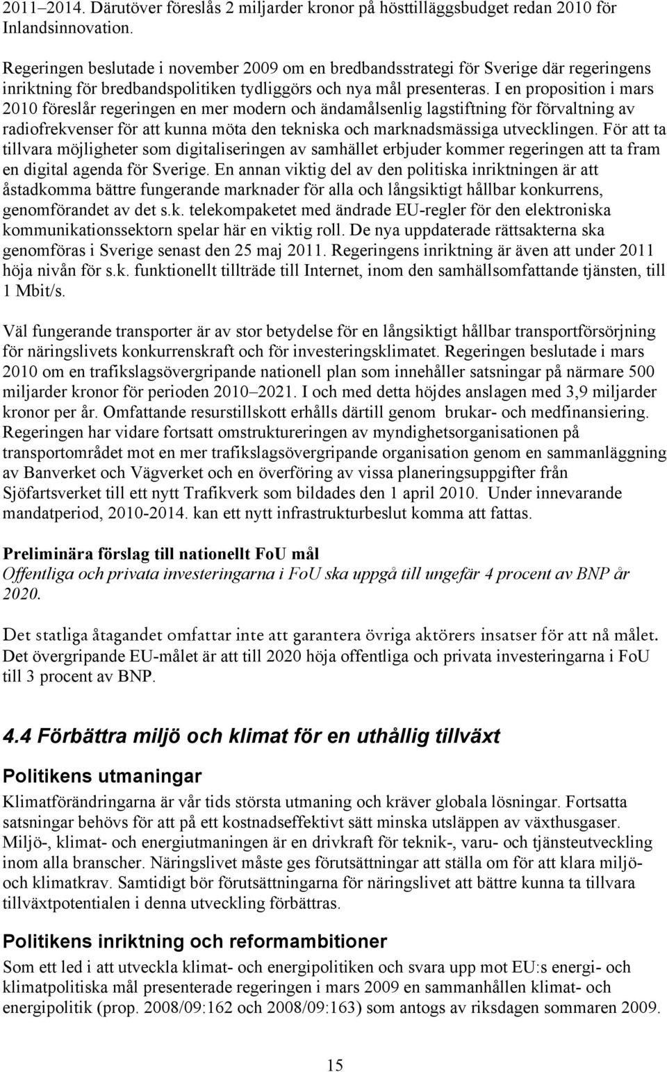 I en proposition i mars 2010 föreslår regeringen en mer modern och ändamålsenlig lagstiftning för förvaltning av radiofrekvenser för att kunna möta den tekniska och marknadsmässiga utvecklingen.