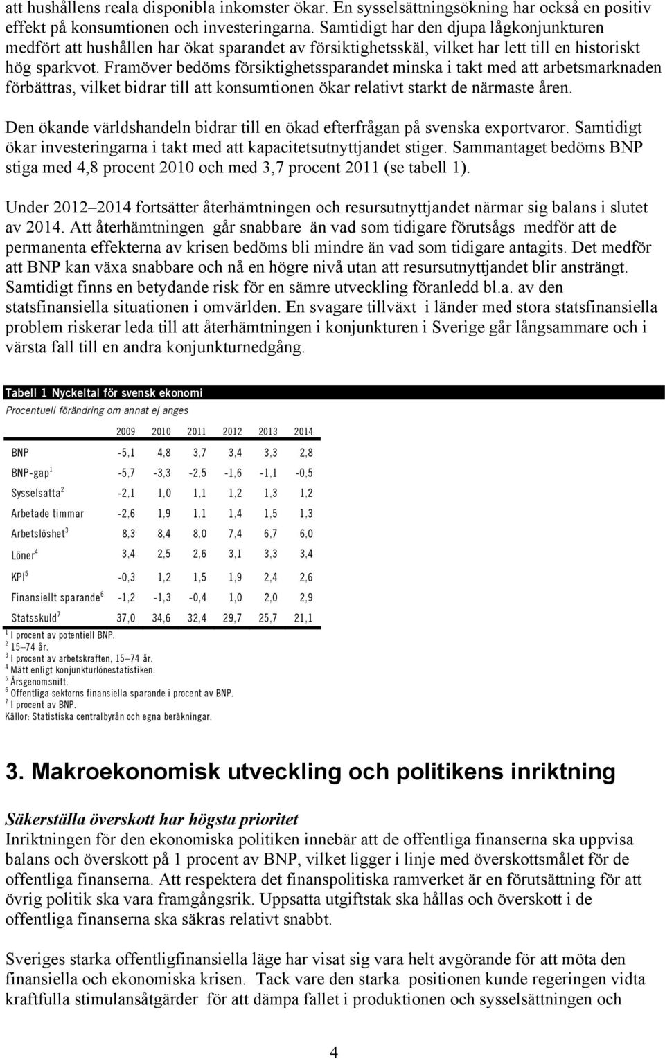 Framöver bedöms försiktighetssparandet minska i takt med att arbetsmarknaden förbättras, vilket bidrar till att konsumtionen ökar relativt starkt de närmaste åren.