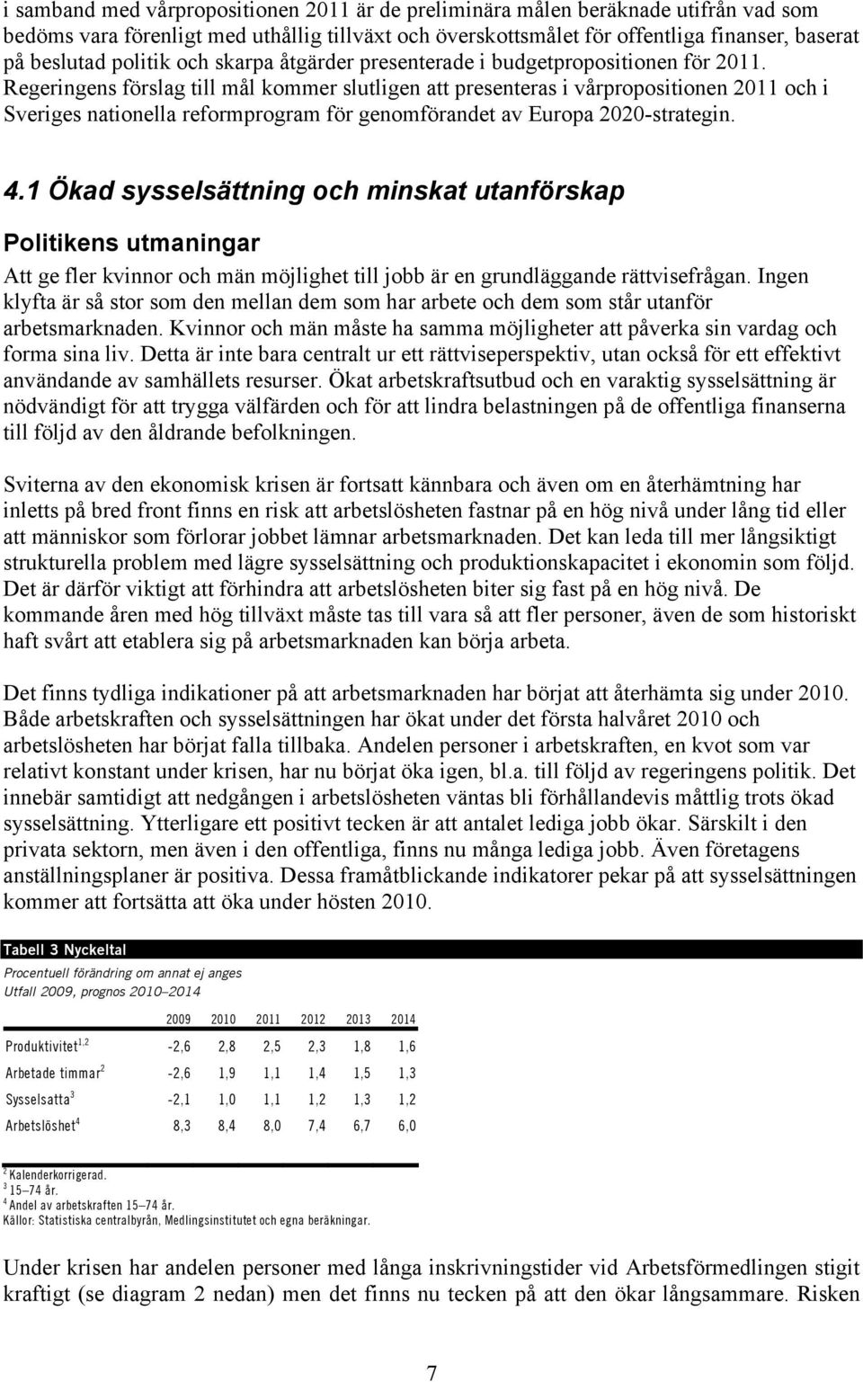 Regeringens förslag till mål kommer slutligen att presenteras i vårpropositionen 2011 och i Sveriges nationella reformprogram för genomförandet av Europa 2020-strategin. 4.