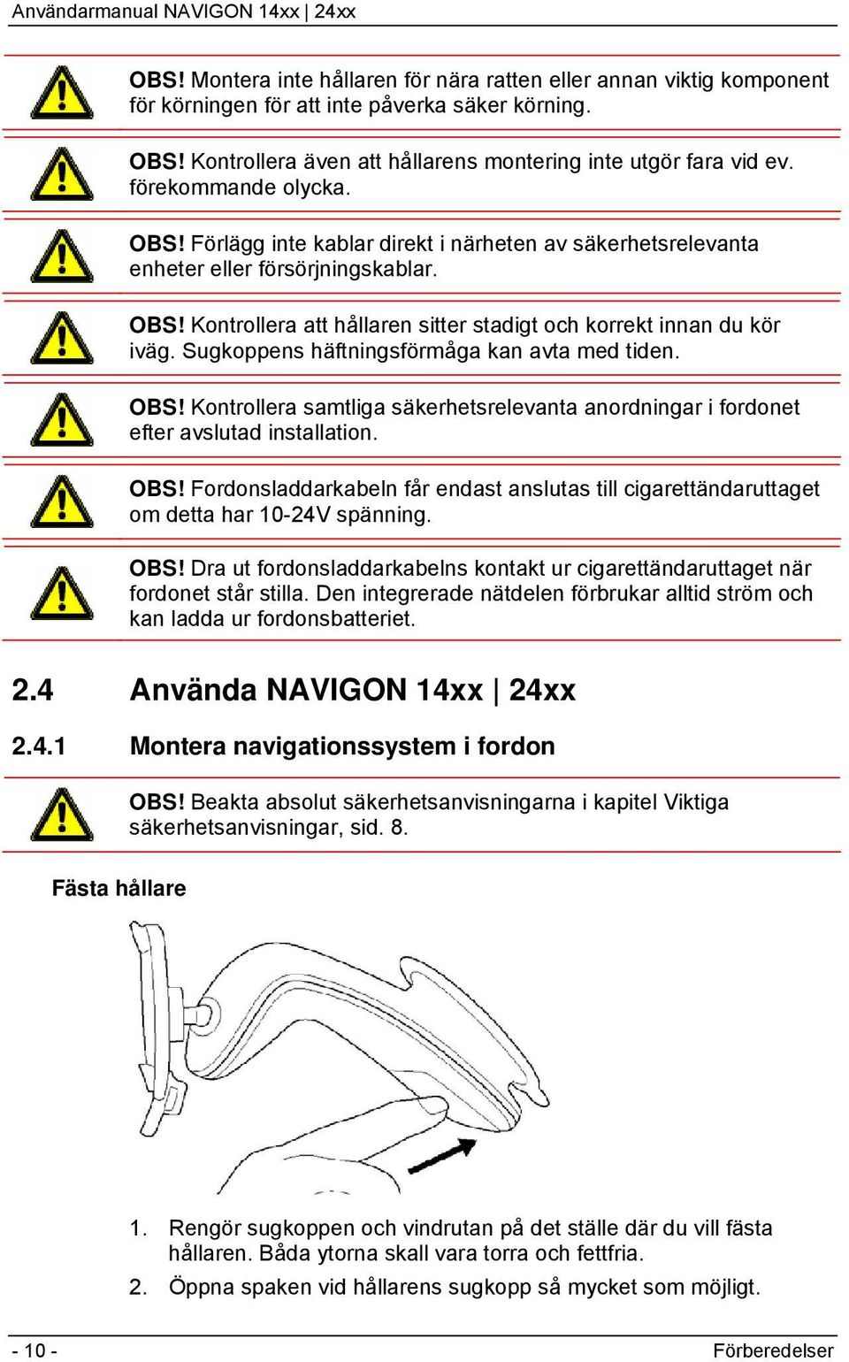 Sugkoppens häftningsförmåga kan avta med tiden. OBS! Kontrollera samtliga säkerhetsrelevanta anordningar i fordonet efter avslutad installation. OBS! Fordonsladdarkabeln får endast anslutas till cigarettändaruttaget om detta har 10-24V spänning.