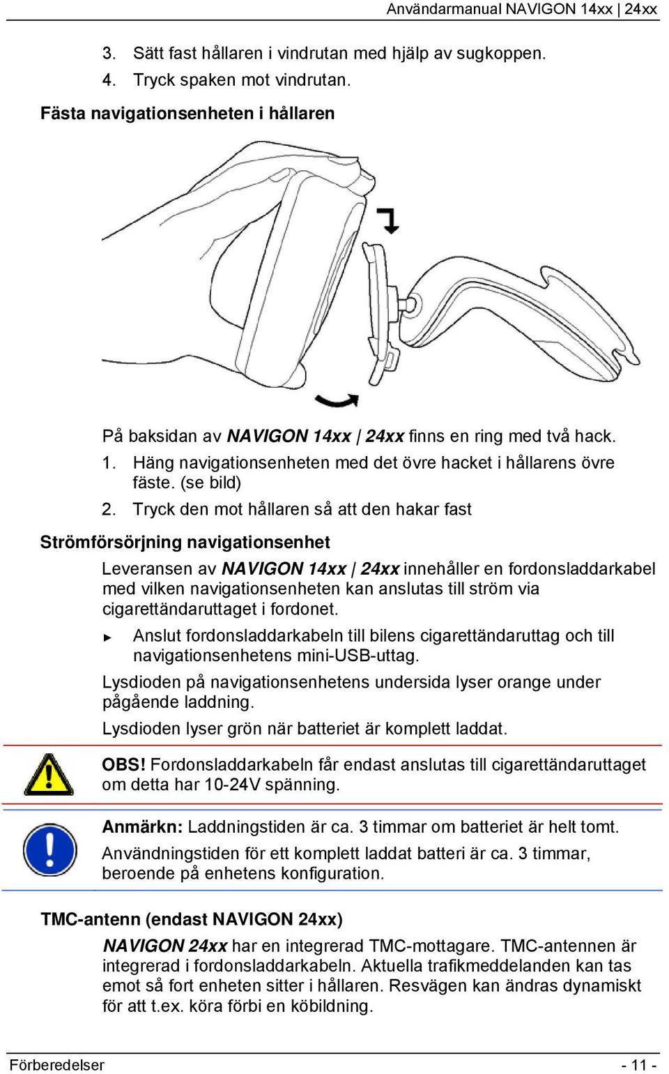 Tryck den mot hållaren så att den hakar fast Strömförsörjning navigationsenhet Leveransen av NAVIGON 14xx 24xx innehåller en fordonsladdarkabel med vilken navigationsenheten kan anslutas till ström