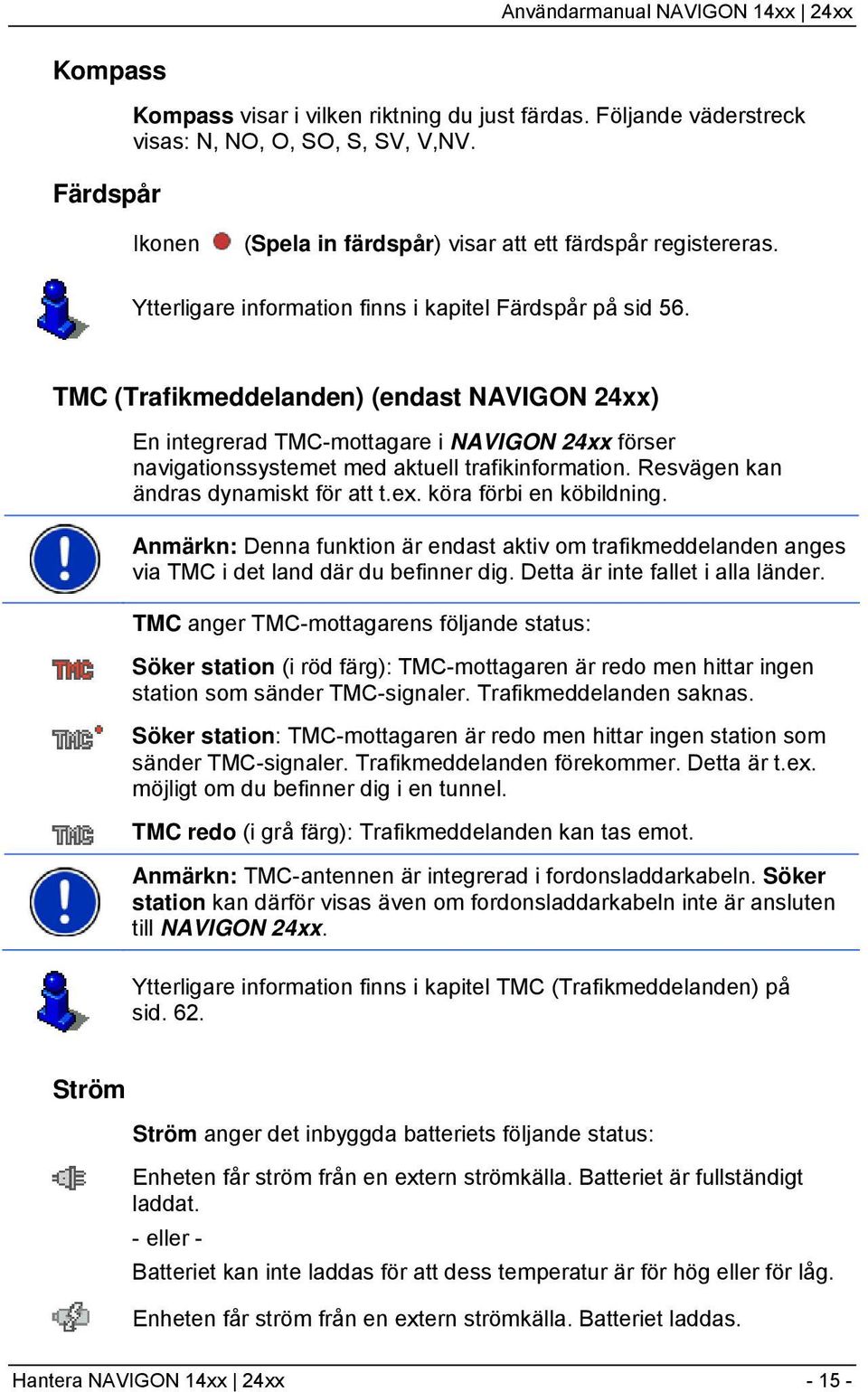 TMC (Trafikmeddelanden) (endast NAVIGON 24xx) En integrerad TMC-mottagare i NAVIGON 24xx förser navigationssystemet med aktuell trafikinformation. Resvägen kan ändras dynamiskt för att t.ex.