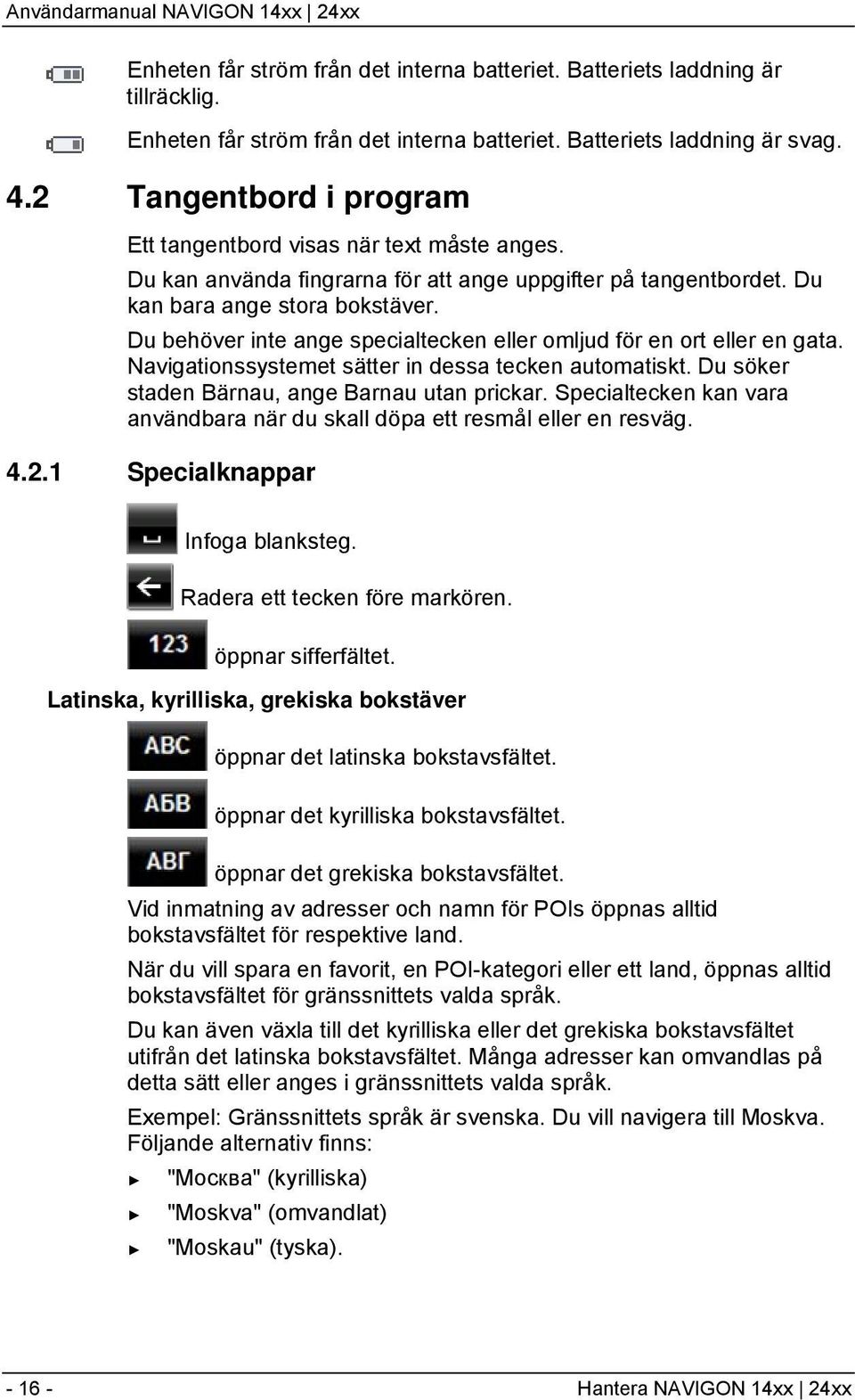 Du behöver inte ange specialtecken eller omljud för en ort eller en gata. Navigationssystemet sätter in dessa tecken automatiskt. Du söker staden Bärnau, ange Barnau utan prickar.