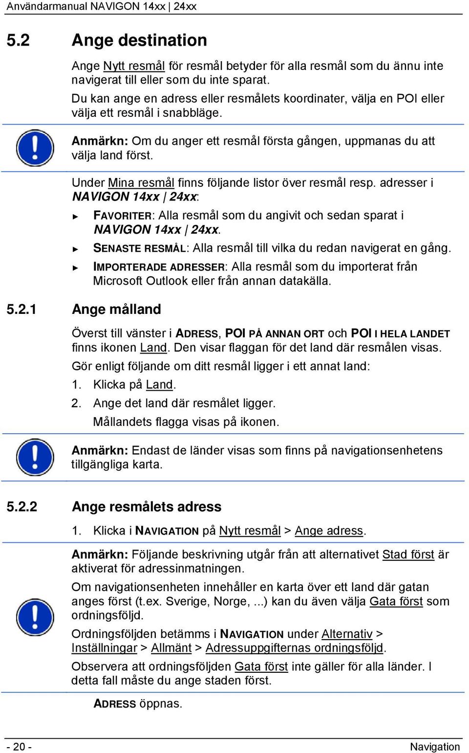 Under Mina resmål finns följande listor över resmål resp. adresser i NAVIGON 14xx 24xx: FAVORITER: Alla resmål som du angivit och sedan sparat i NAVIGON 14xx 24xx.