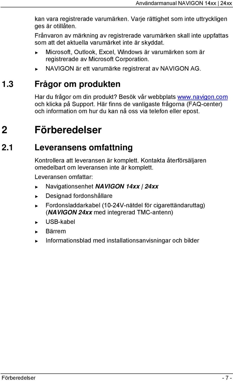 Microsoft, Outlook, Excel, Windows är varumärken som är registrerade av Microsoft Corporation. NAVIGON är ett varumärke registrerat av NAVIGON AG. 1.3 Frågor om produkten Har du frågor om din produkt?