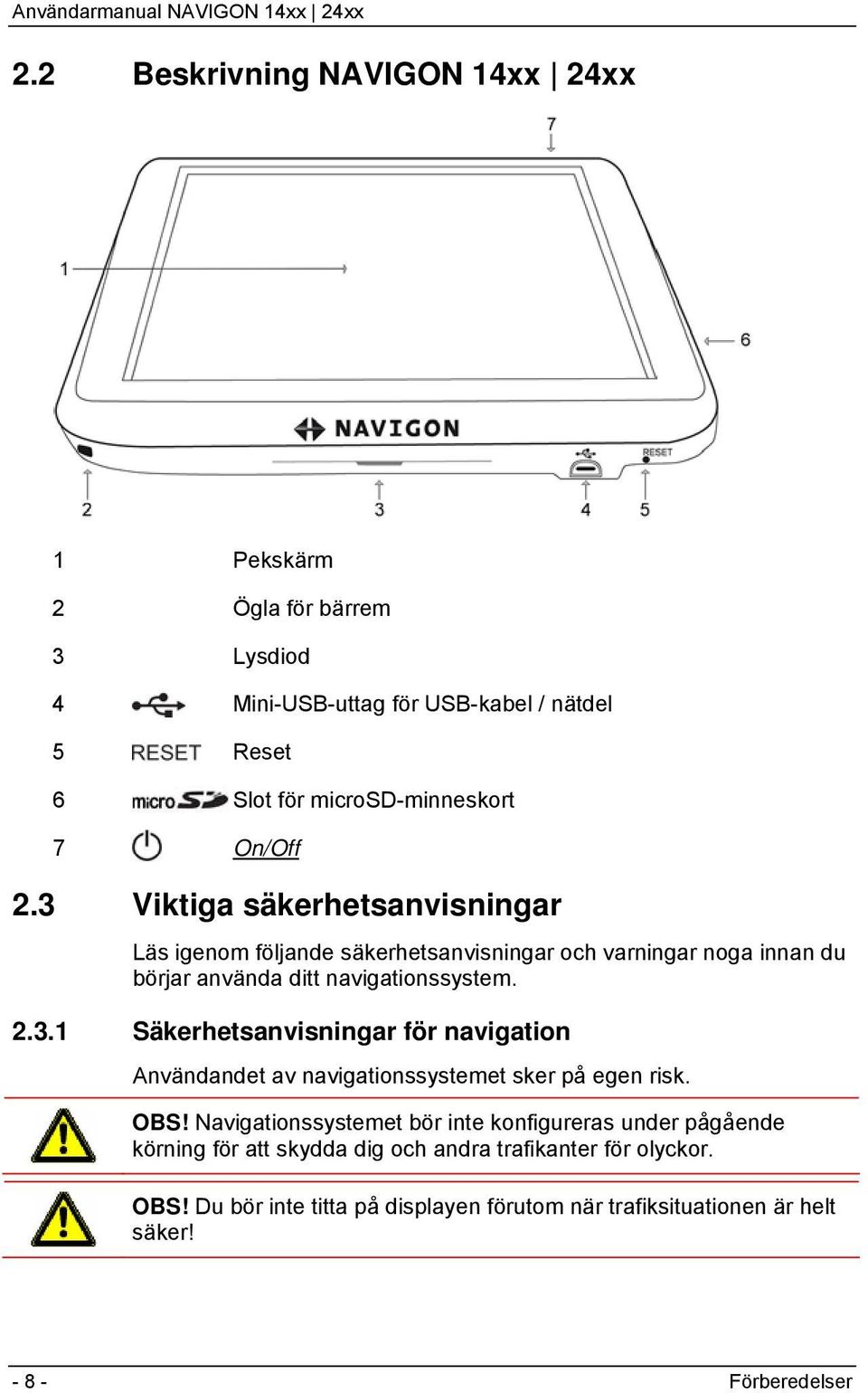 OBS! Navigationssystemet bör inte konfigureras under pågående körning för att skydda dig och andra trafikanter för olyckor. OBS!