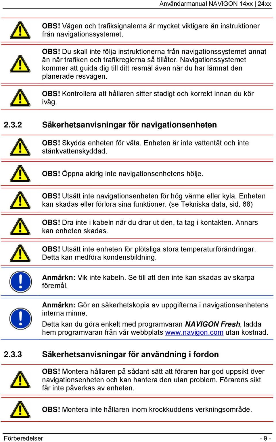 Navigationssystemet kommer att guida dig till ditt resmål även när du har lämnat den planerade resvägen. OBS! Kontrollera att hållaren sitter stadigt och korrekt innan du kör iväg. 2.3.