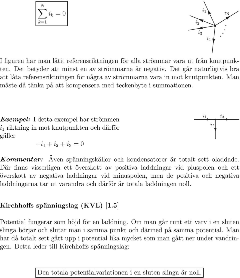 Exempel: I detta exempel har strömmen i 1 riktning in mot knutpunkten och därför gäller i 1 i 2 i 3 = 0 i 1 i 2 i 3 Kommentar: Även spänningskällor och kondensatorer är totalt sett oladdade.