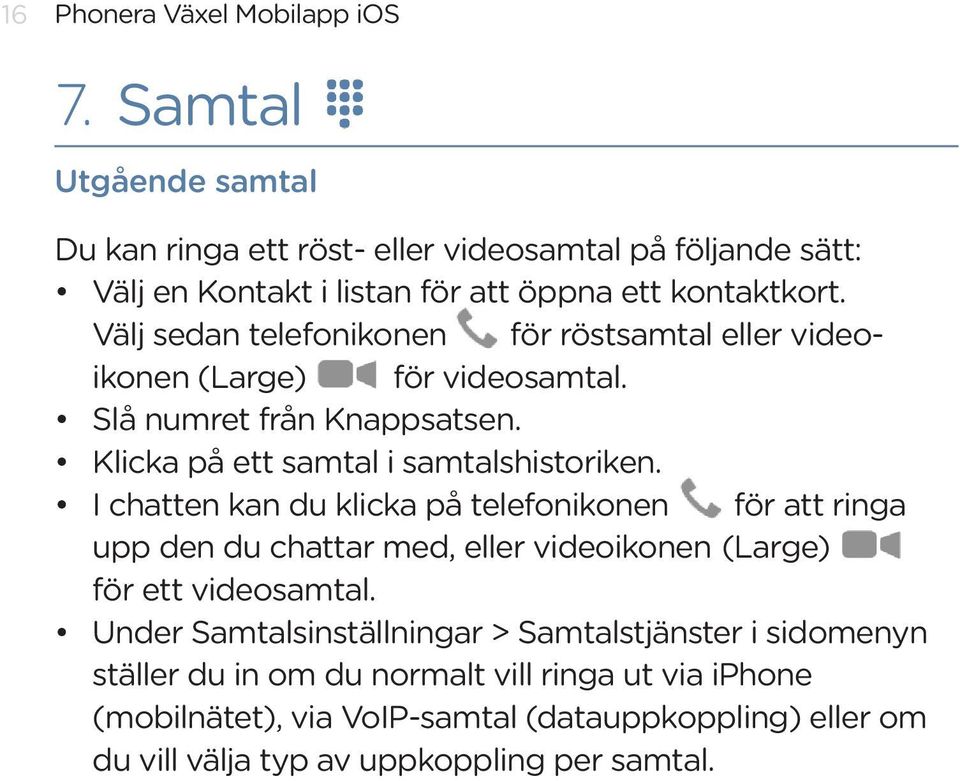 Välj sedan telefonikonen för röstsamtal eller videoikonen (Large) för videosamtal. Slå numret från Knappsatsen. Klicka på ett samtal i samtalshistoriken.