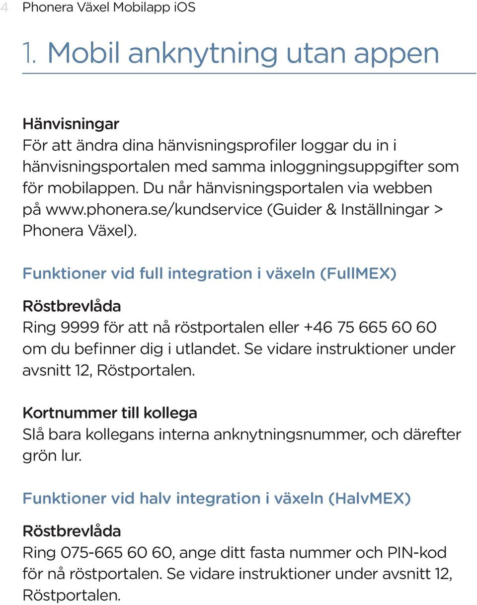 Funktioner vid full integration i växeln (FullMEX) Röstbrevlåda Ring 9999 för att nå röstportalen eller +46 75 665 60 60 om du befinner dig i utlandet.