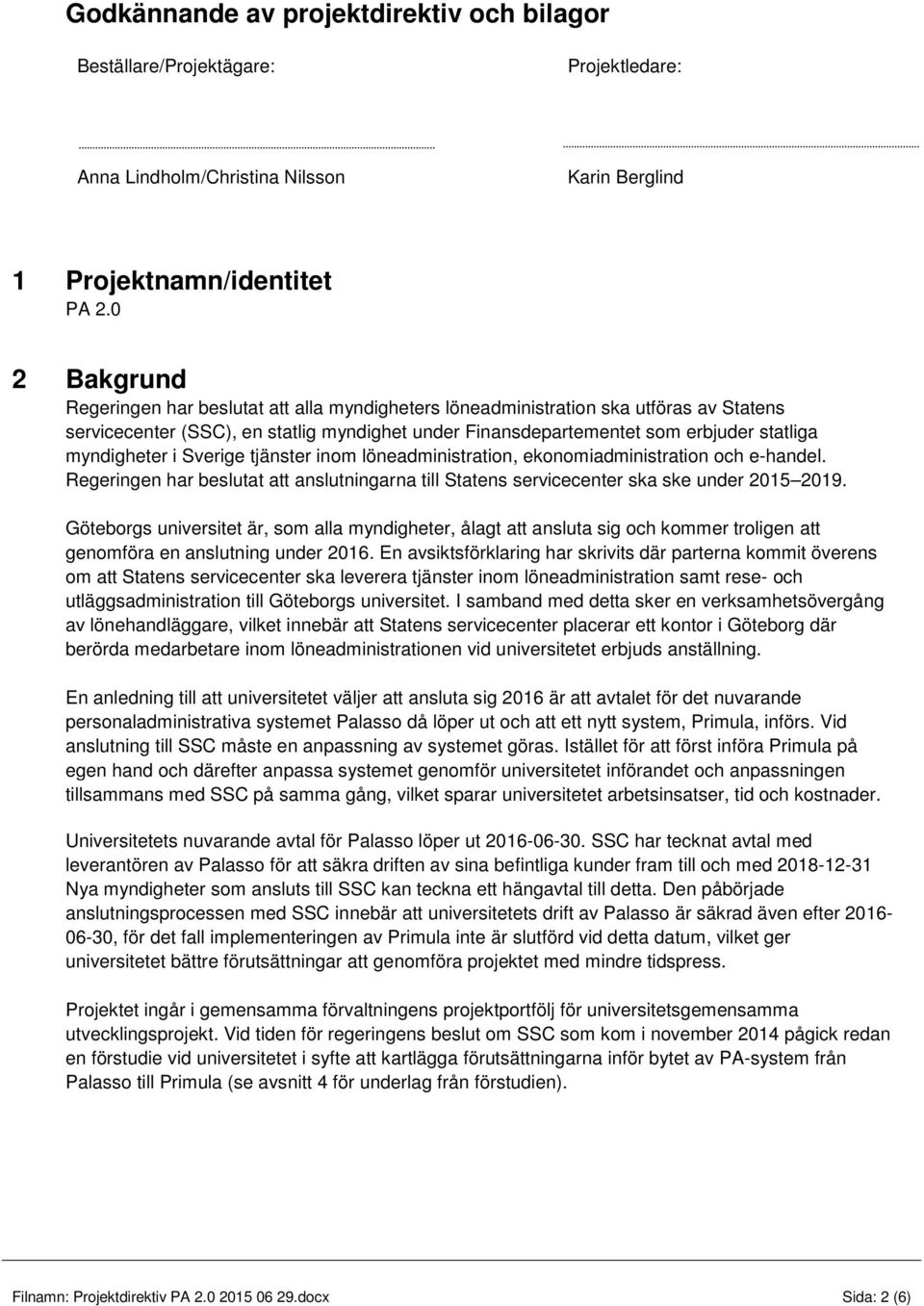 myndigheter i Sverige tjänster inom löneadministration, ekonomiadministration och e-handel. Regeringen har beslutat att anslutningarna till Statens servicecenter ska ske under 2015 2019.