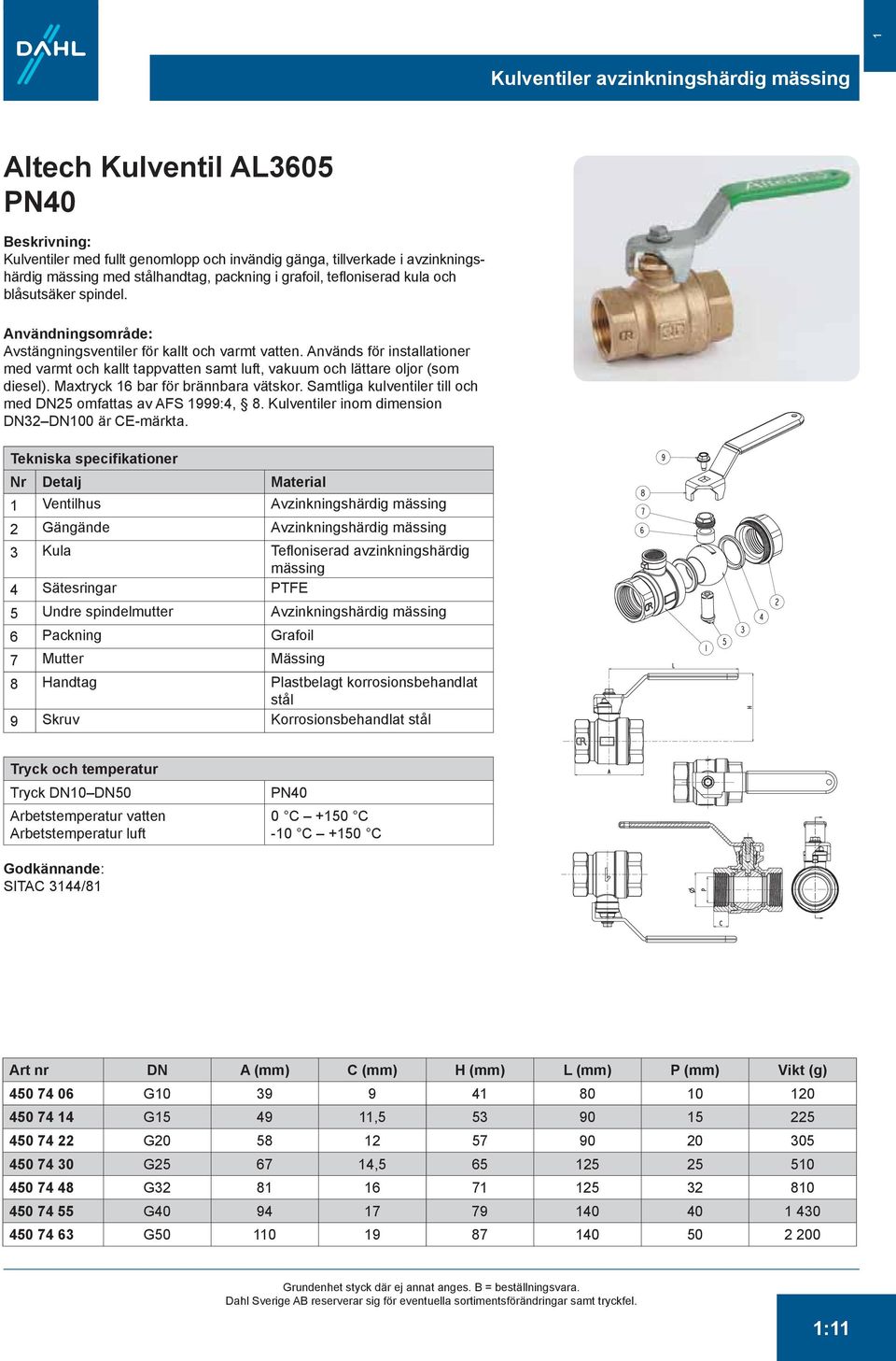 Används för installationer med varmt och kallt tappvatten samt luft, vakuum och lättare oljor (som diesel). Maxtryck 16 bar för brännbara vätskor.