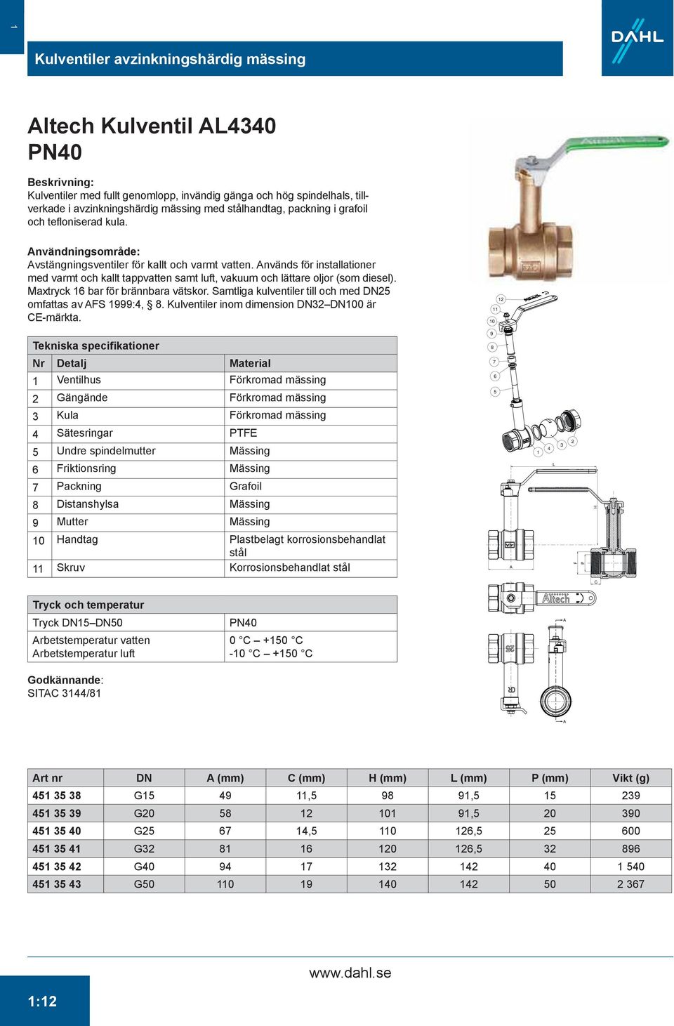 Används för installationer med varmt och kallt tappvatten samt luft, vakuum och lättare oljor (som diesel). Maxtryck 16 bar för brännbara vätskor.