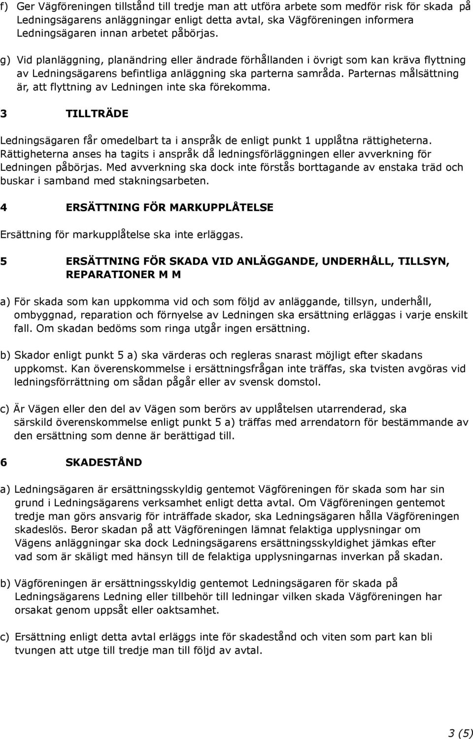 Parternas målsättning är, att flyttning av Ledningen inte ska förekomma. 3 TILLTRÄDE Ledningsägaren får omedelbart ta i anspråk de enligt punkt 1 upplåtna rättigheterna.