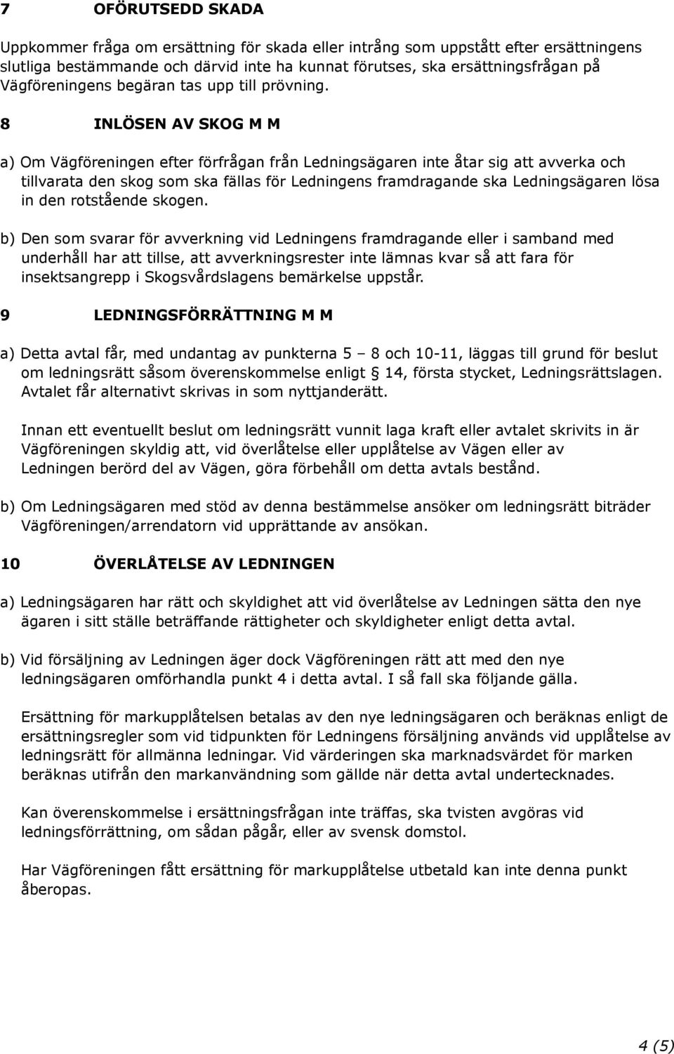 8 INLÖSEN AV SKOG M M a) Om Vägföreningen efter förfrågan från Ledningsägaren inte åtar sig att avverka och tillvarata den skog som ska fällas för Ledningens framdragande ska Ledningsägaren lösa in