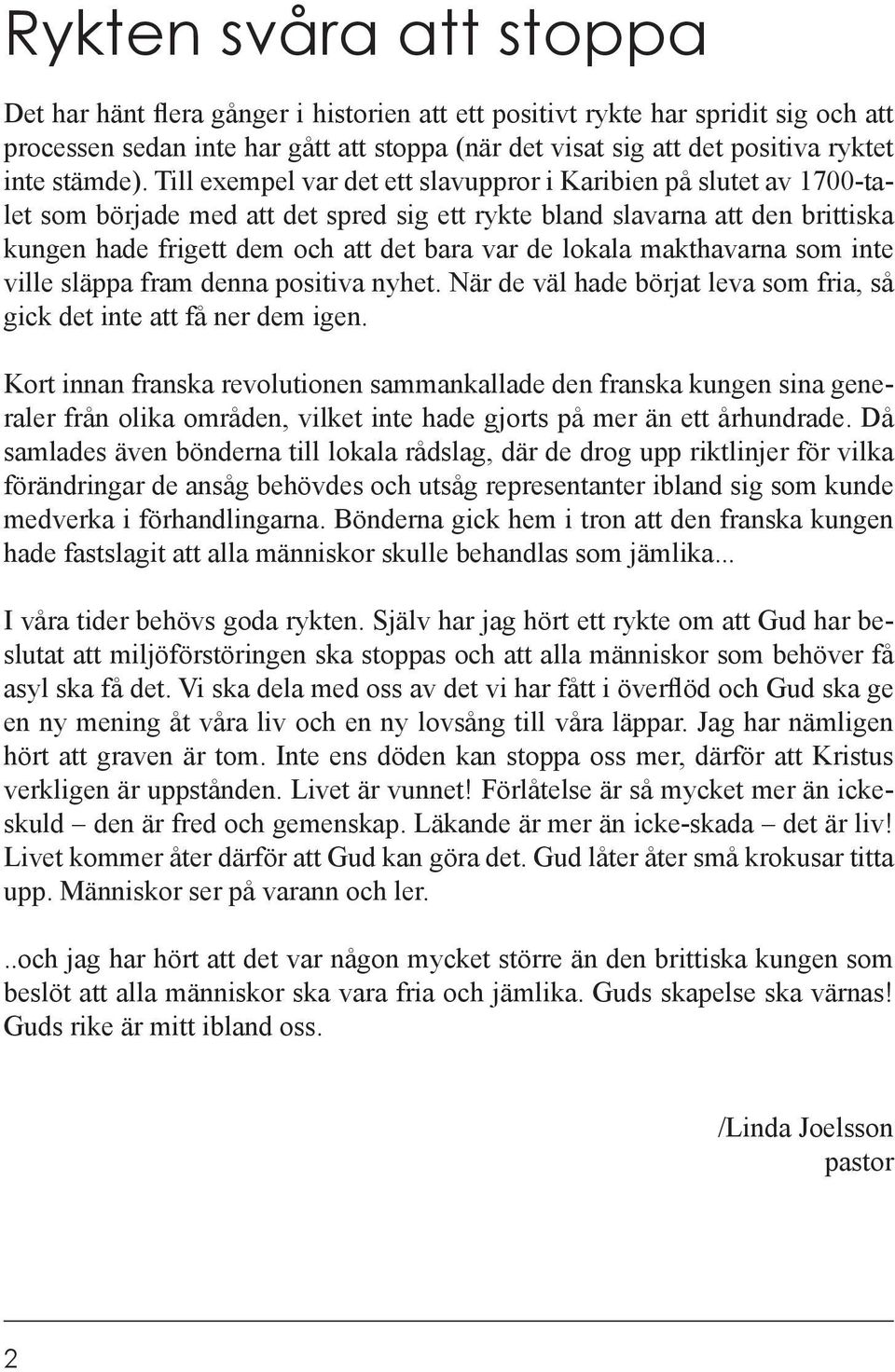Till exempel var det ett slavuppror i Karibien på slutet av 1700-talet som började med att det spred sig ett rykte bland slavarna att den brittiska kungen hade frigett dem och att det bara var de