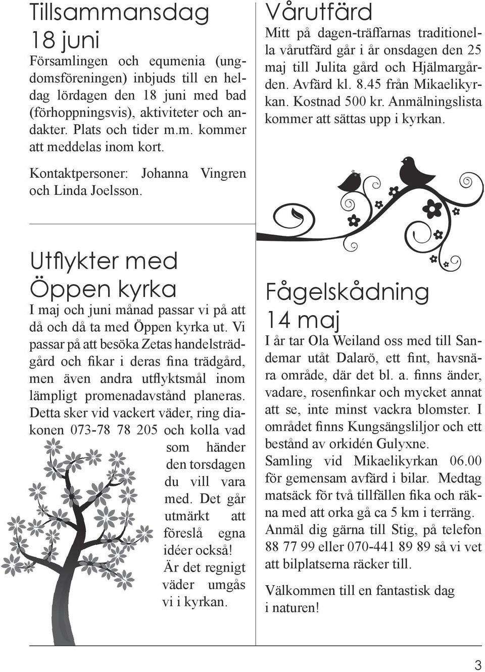 45 från Mikaelikyrkan. Kostnad 500 kr. Anmälningslista kommer att sättas upp i kyrkan. Utflykter med Öppen kyrka I maj och juni månad passar vi på att då och då ta med Öppen kyrka ut.